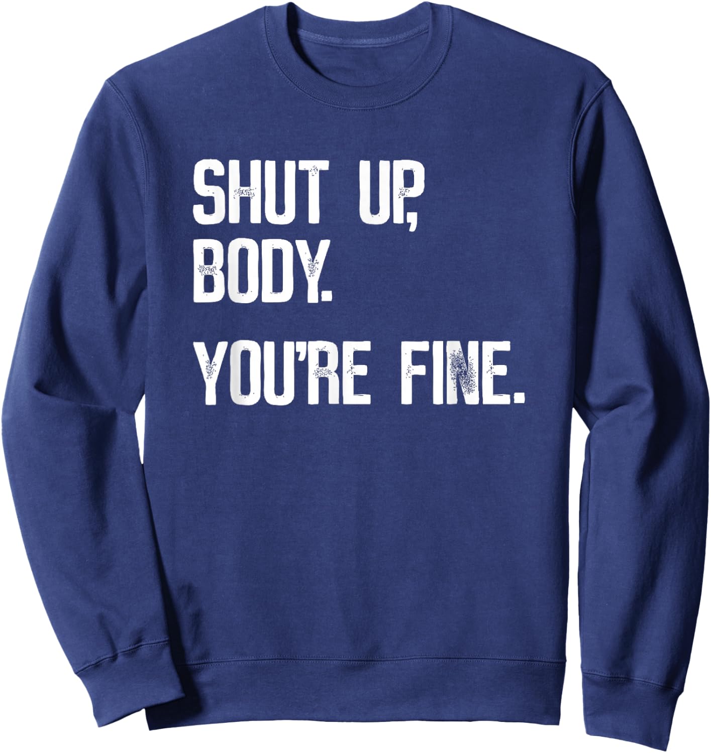 Shut Up Body You're Fine - Funny Athletic Gym Workout Sweatshirt - Sweatshirt | Navy
