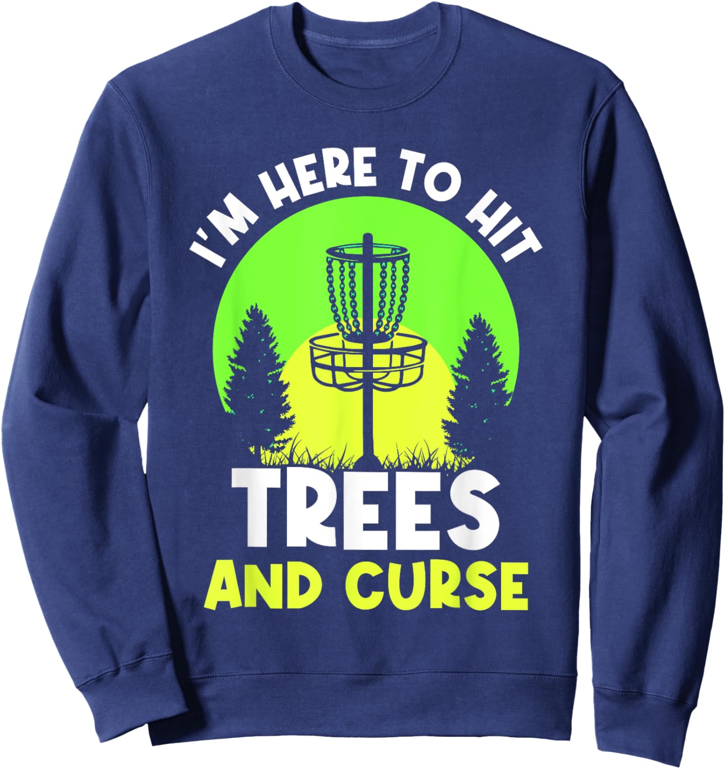I'm Here To Hit Trees And Curse Disc Golf Discs Golfing Sweatshirt - Sweatshirt | Navy
