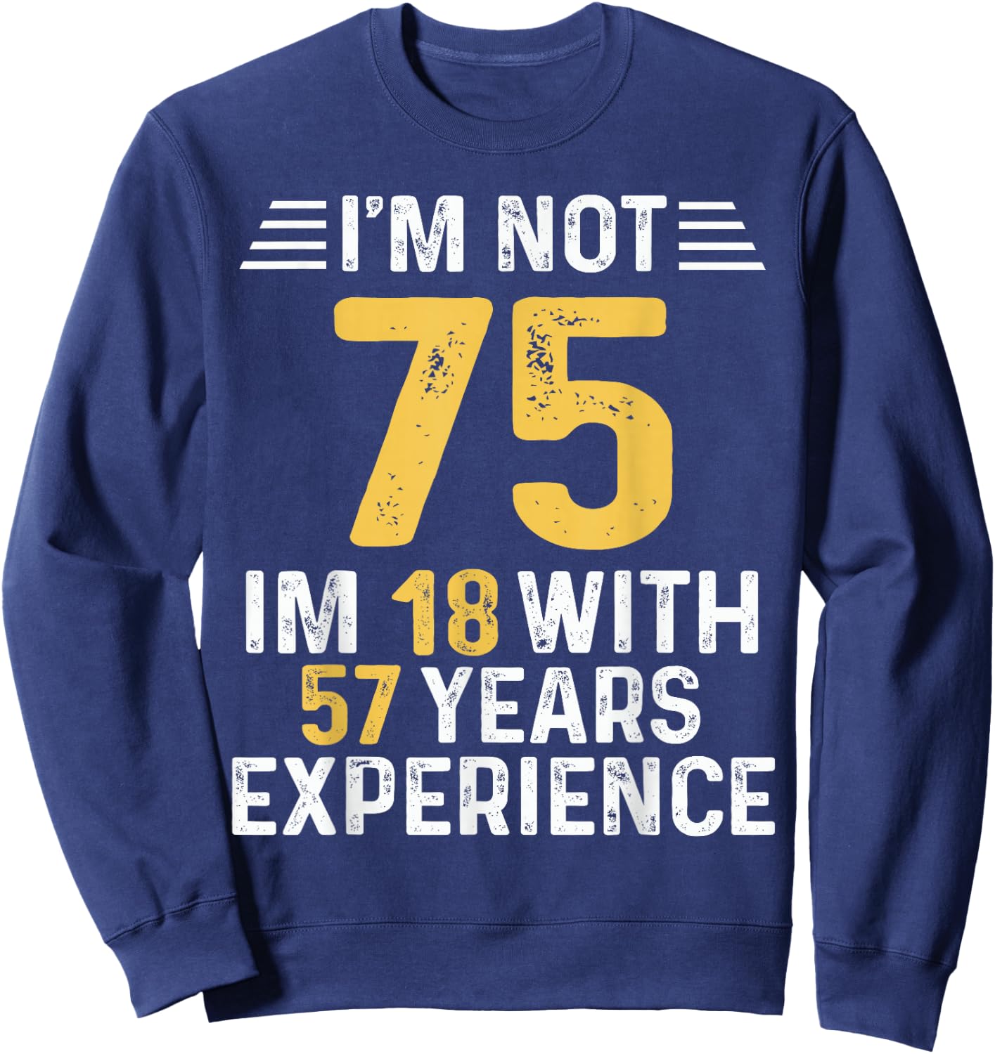 I'm Not 75 I'm 18 With 57 Years of Experience Best B-Day Sweatshirt - Sweatshirt | Navy