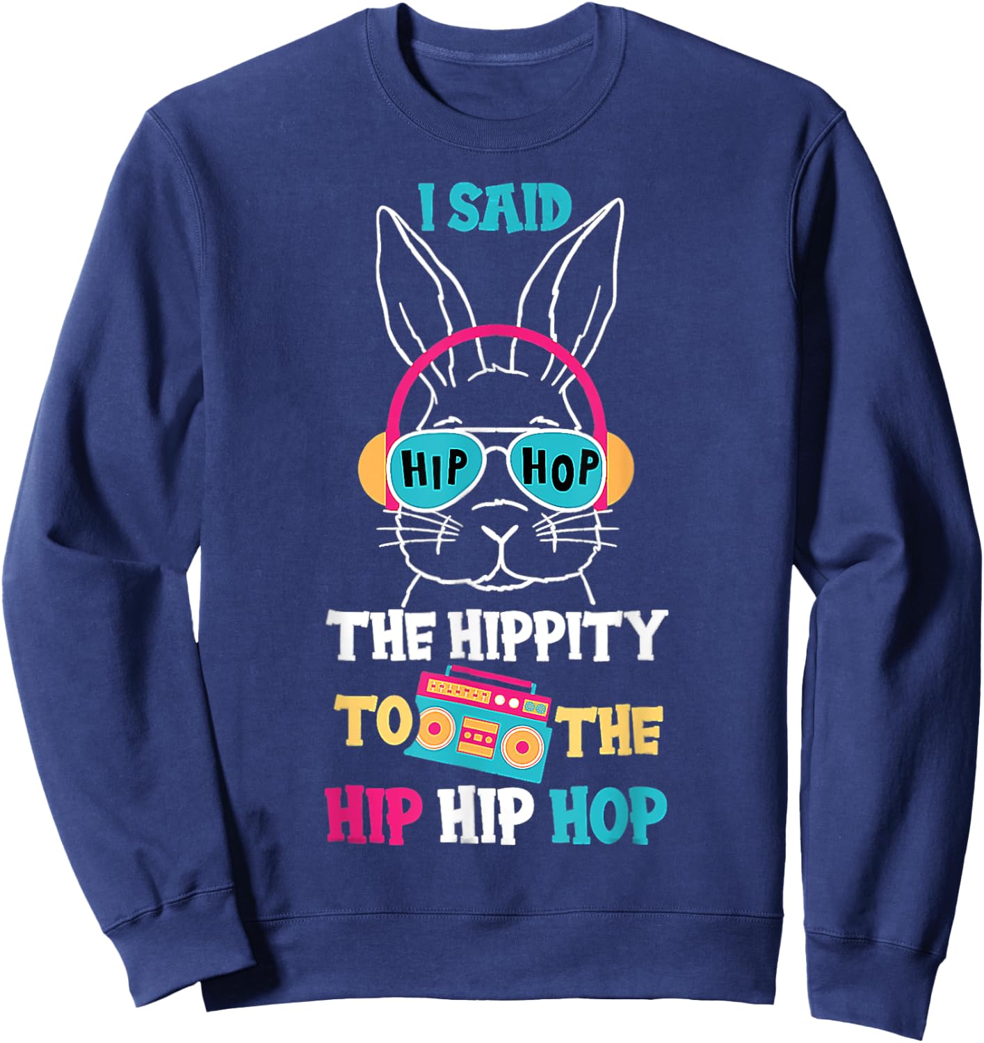 I Said Hip The Hippity To Hop Hip Hop Bunny Funny Easter Day Sweatshirt - Sweatshirt | Navy