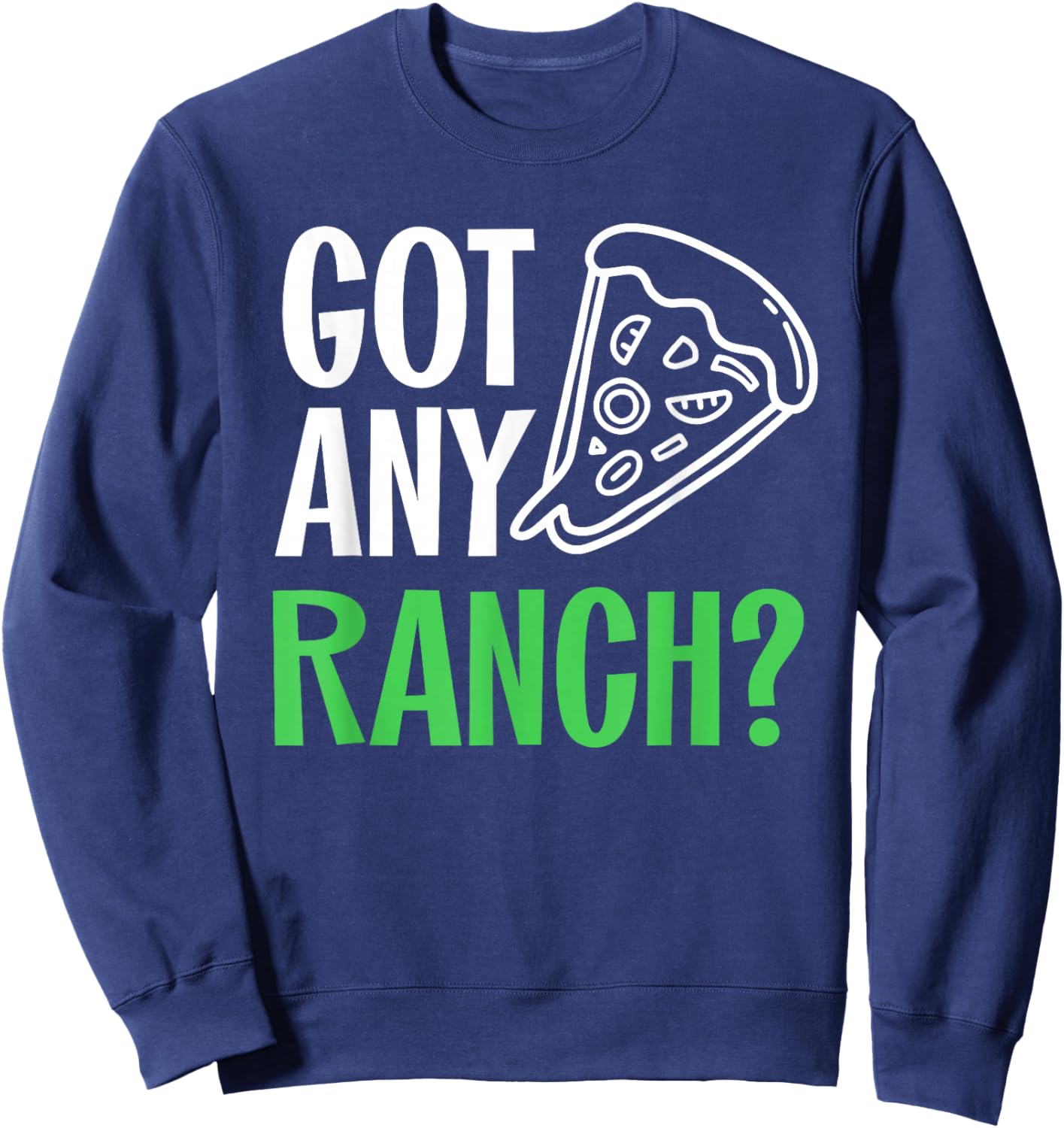 Ranch Dressing Shirt I Love Ranch Got Any Ranch Pizza Lover Sweatshirt - Sweatshirt | Navy