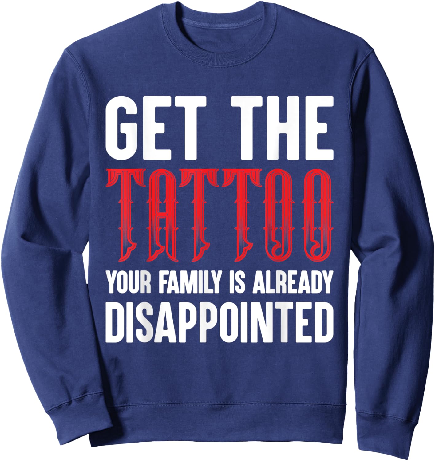 Get the Tattoo Your Family is Already Disappointed Sweatshirt - Sweatshirt | Navy