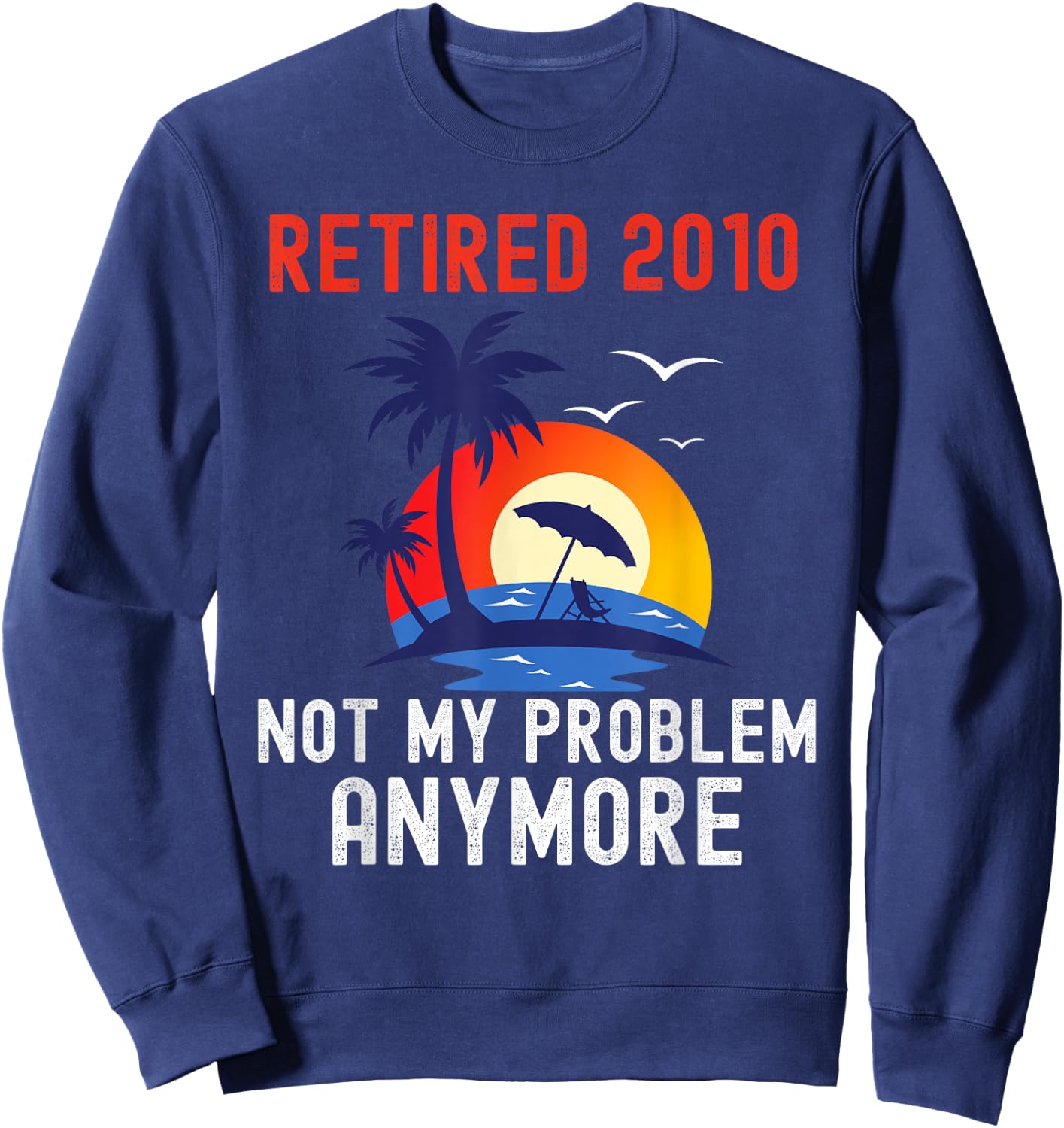 Retired 2010 Not My Problem Anymore Retro Funny Retirement Sweatshirt - Sweatshirt | Navy