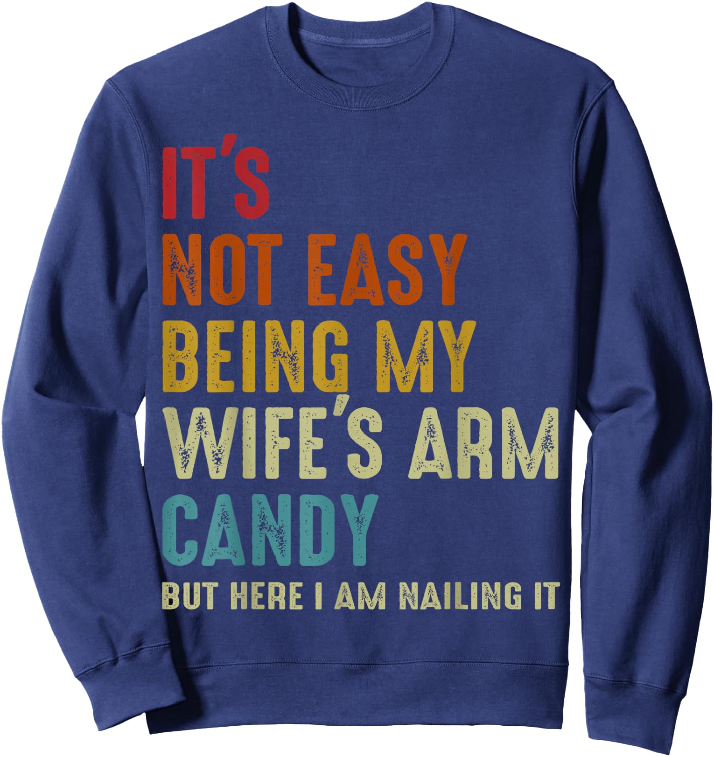 It's Not Easy Being My Wife's Arm Candy but here i am nailin Sweatshirt - Sweatshirt | Navy