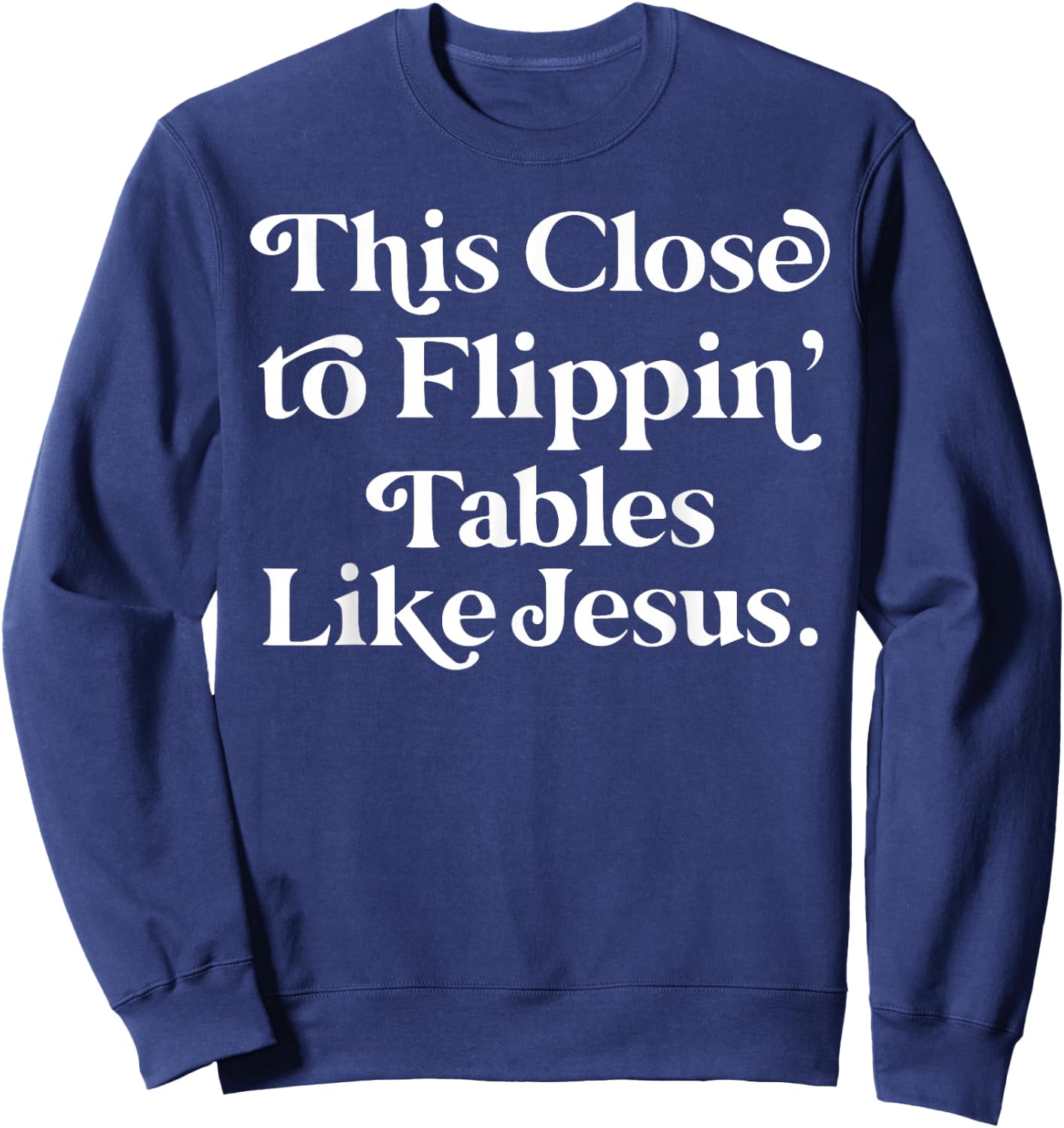 This close to Flippin tables like Jesus Sweatshirt - Sweatshirt | Navy