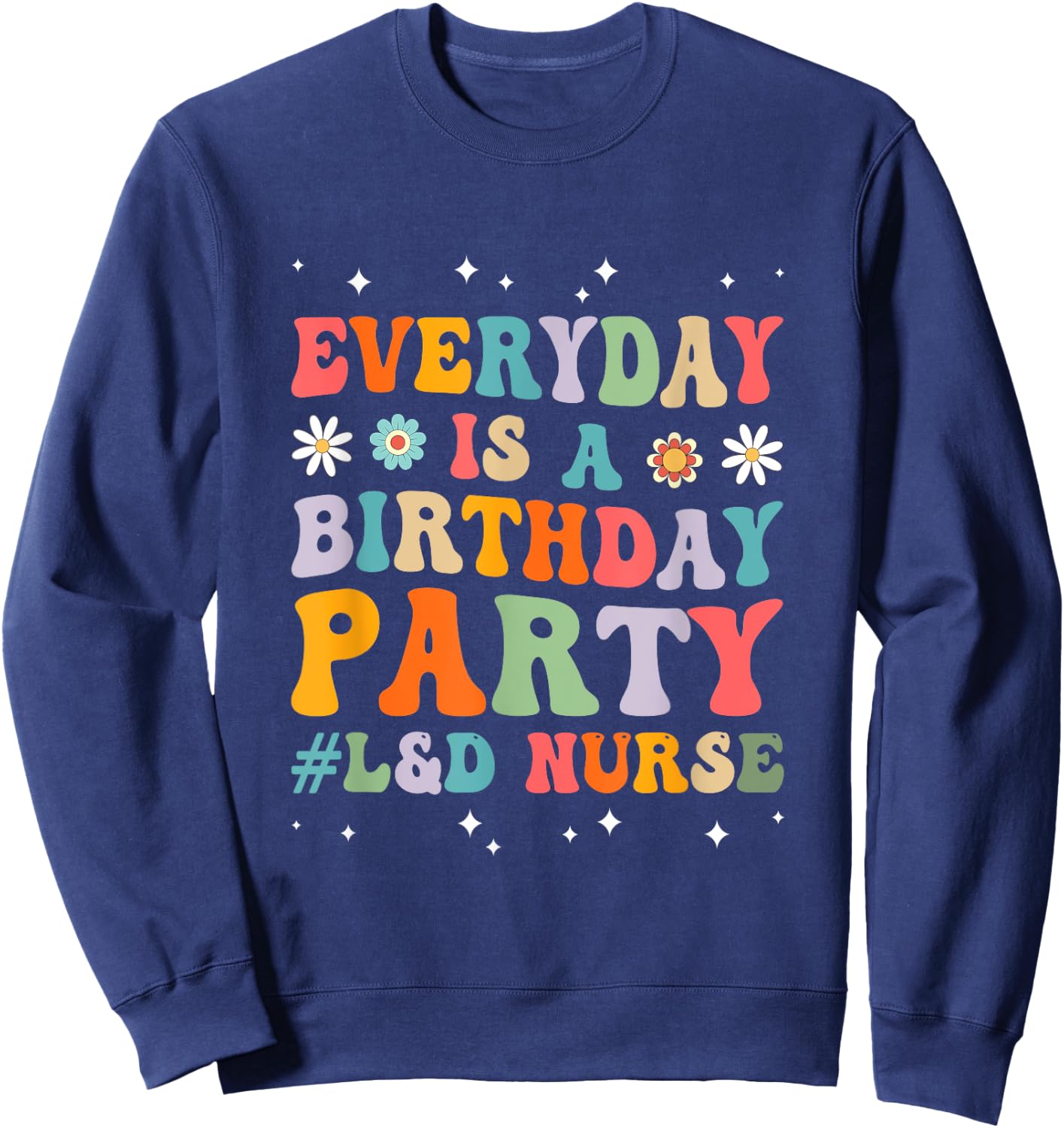 Everyday Is A Birthday Party Labor And Delivery L&D Nurse Sweatshirt - Sweatshirt | Navy