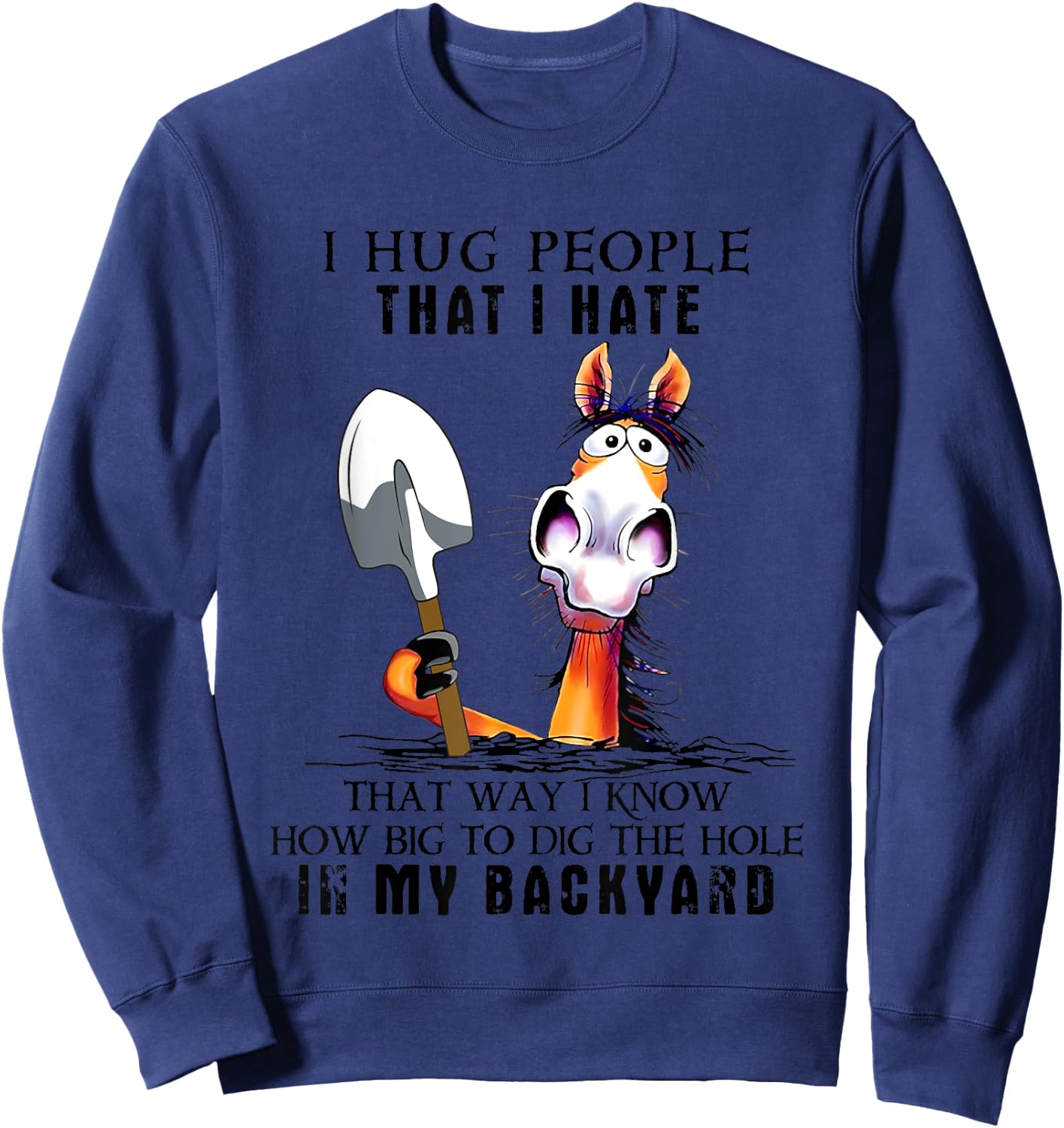 I Hug People That I Hate That Way I Know How Big To Dig Sweatshirt - Sweatshirt | Navy
