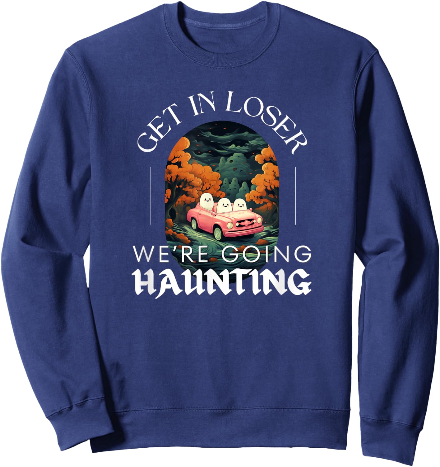 Funny Halloween Ghosts - Get in Loser We're Going Haunting Sweatshirt - Sweatshirt | Navy