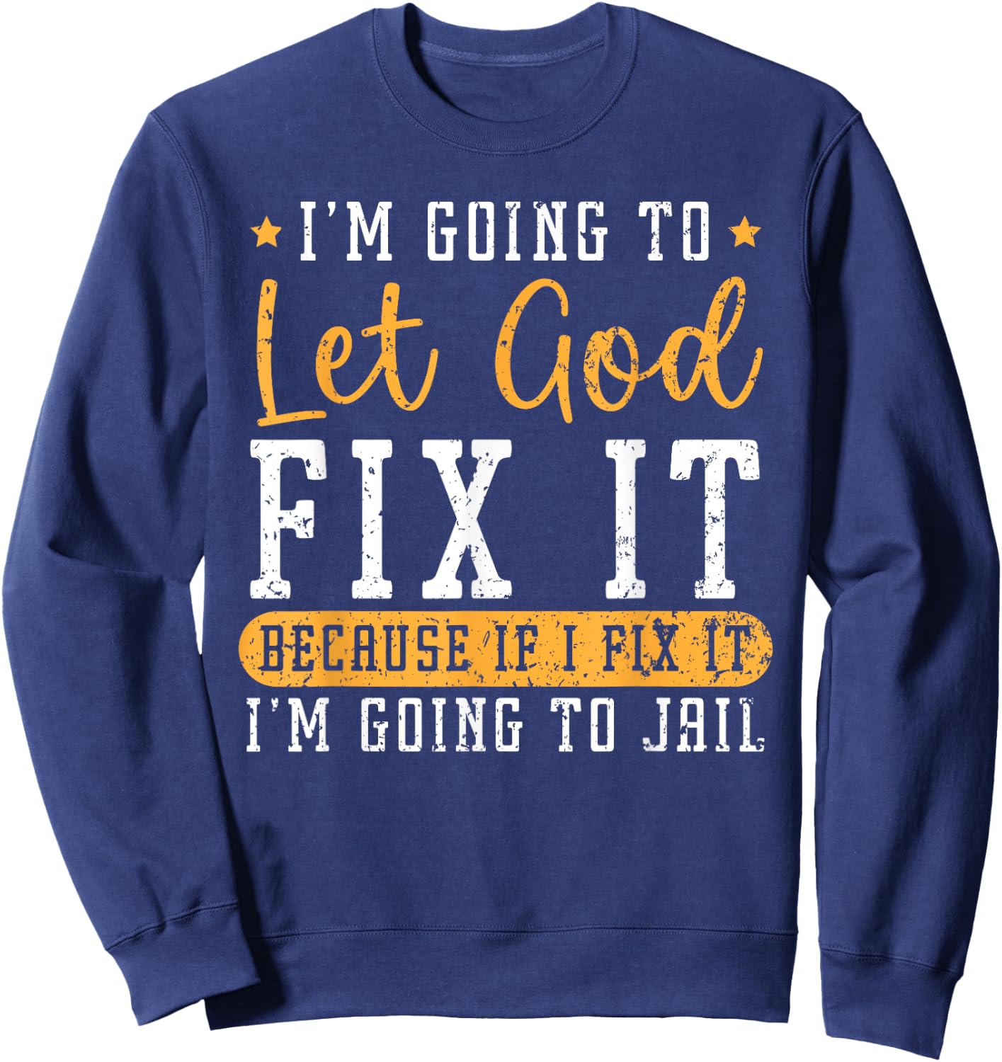 I'm Going To Let God Fix It If I Fix It I'm Going To Jail Sweatshirt - Sweatshirt | Navy