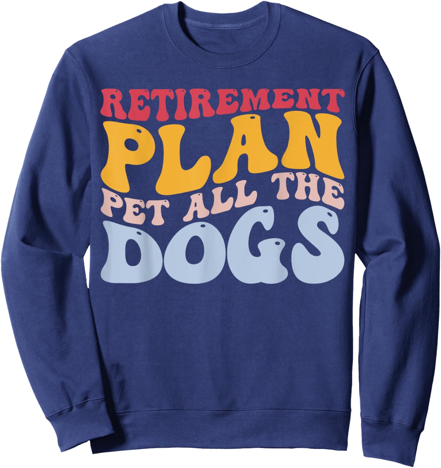 Retirement Plan Pet All The Dogs Funny Retired Pet Lover Sweatshirt - Sweatshirt | Navy