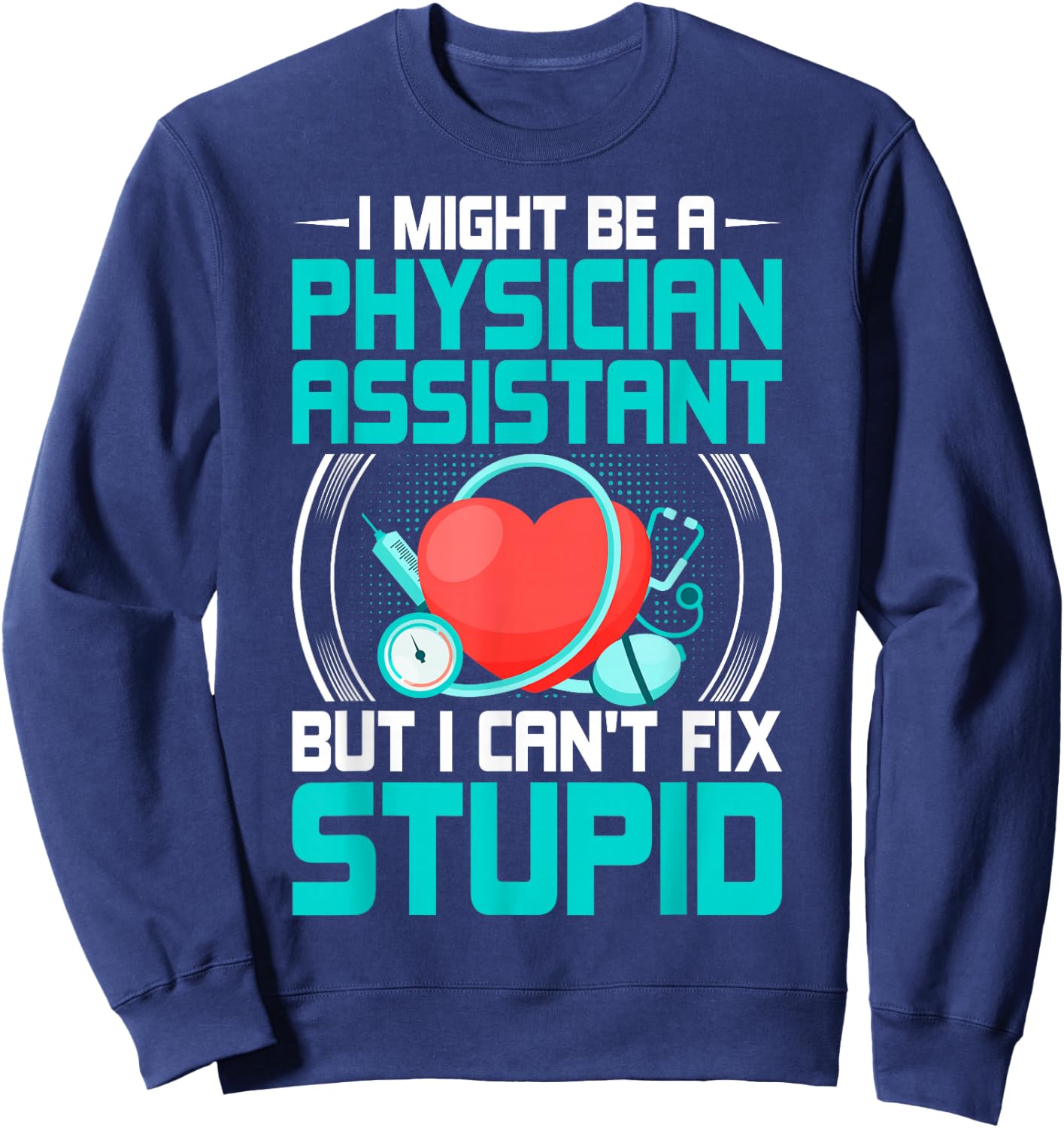 PA - I Might Be a Physician Assistant but I Can't Fix Stupid Sweatshirt - Sweatshirt | Navy