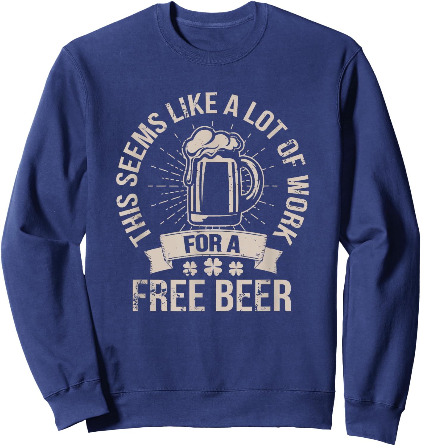 This Seems Like A Lot Of Work For A Free Beer St Pattys Day Sweatshirt - Sweatshirt | Navy
