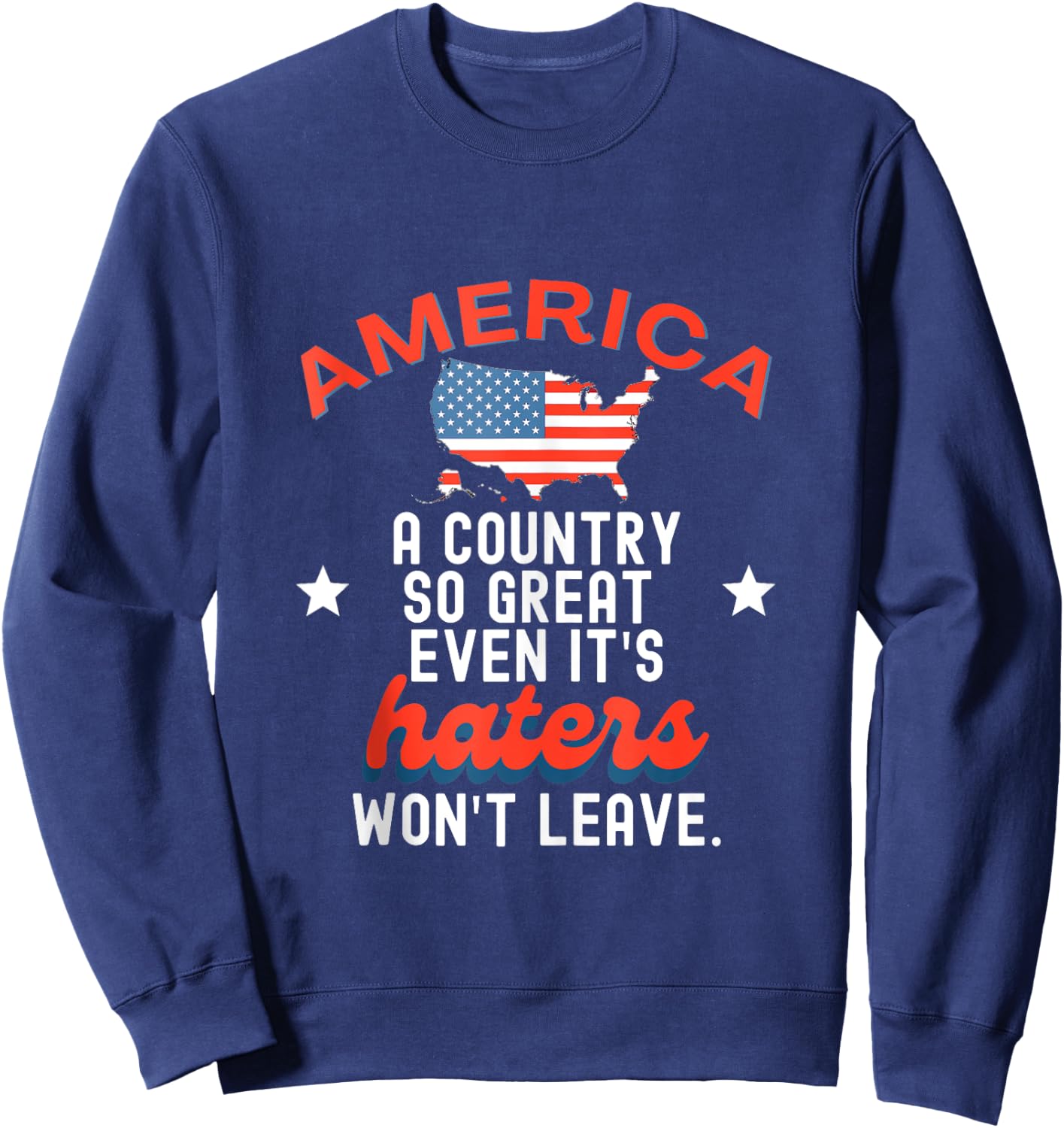 America A Country So Great Even It's Haters Won't Leave Sweatshirt - Sweatshirt | Navy
