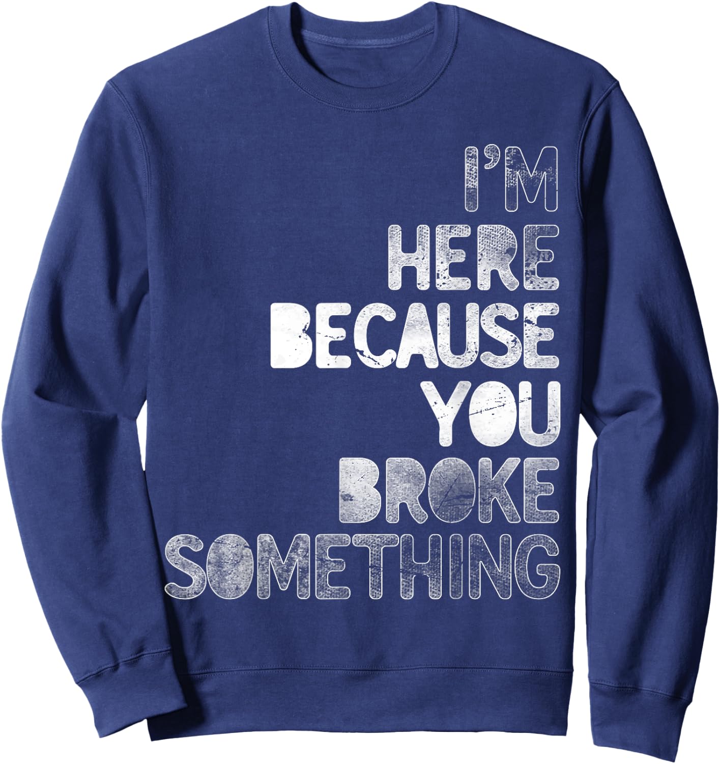 I'm Here Because You Broke Something Mechanic Technician Sweatshirt - Sweatshirt | Navy
