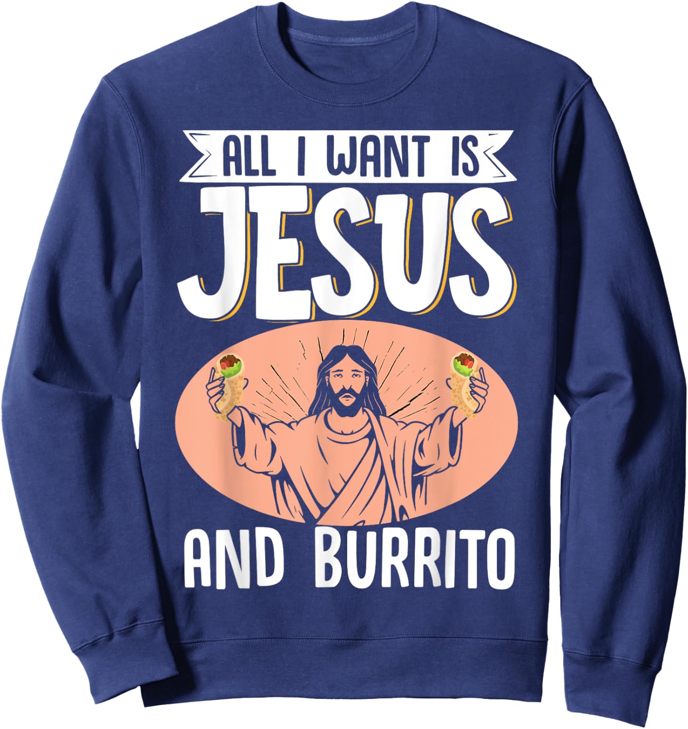 All I Want Is Jesus And Burrito Mexican Food Christian Sweatshirt - Sweatshirt | Navy