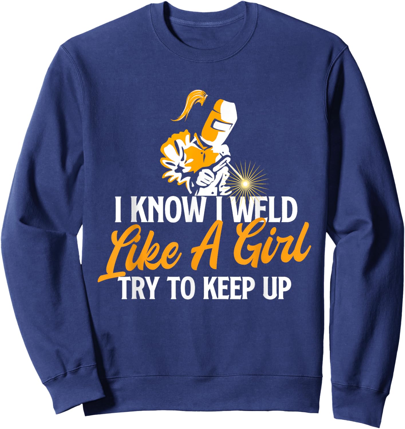 I Know I Weld Like A Girl - Welder Welding Ironworker Weld Sweatshirt - Sweatshirt | Navy