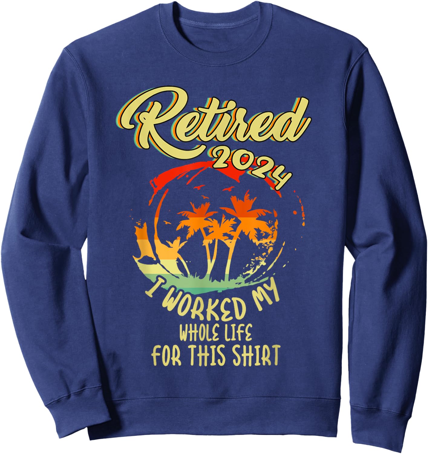 Retired 2024 I Worked My Whole Life For This Beach Vacation Sweatshirt - Sweatshirt | Navy