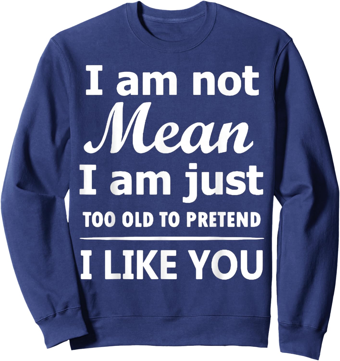 I Am Not Mean I Am Just Too Old to Pretend I Like You Sweatshirt - Sweatshirt | Navy