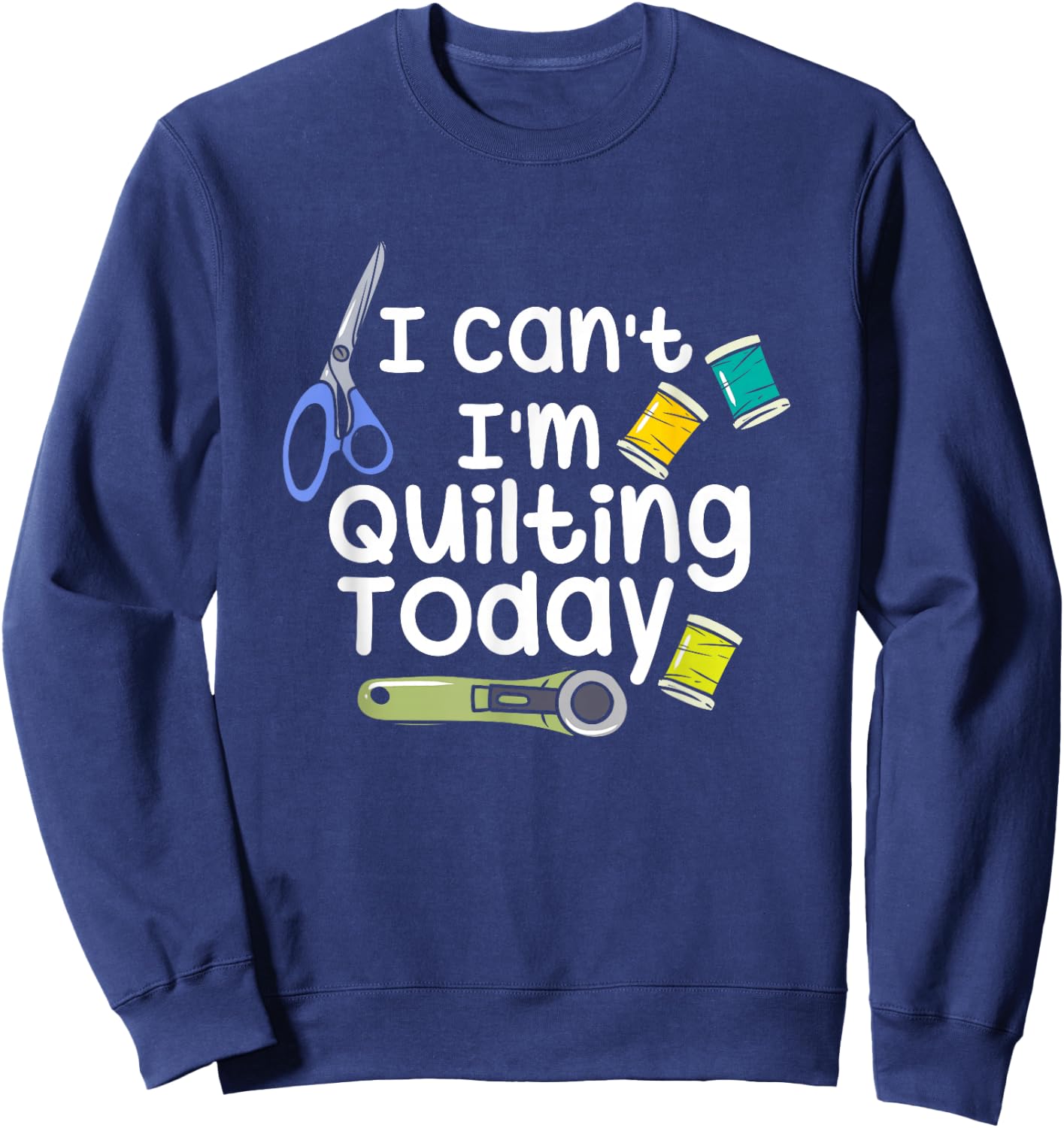 I Can't I'm Quilting Today Quilters Sweatshirt - Sweatshirt | Navy