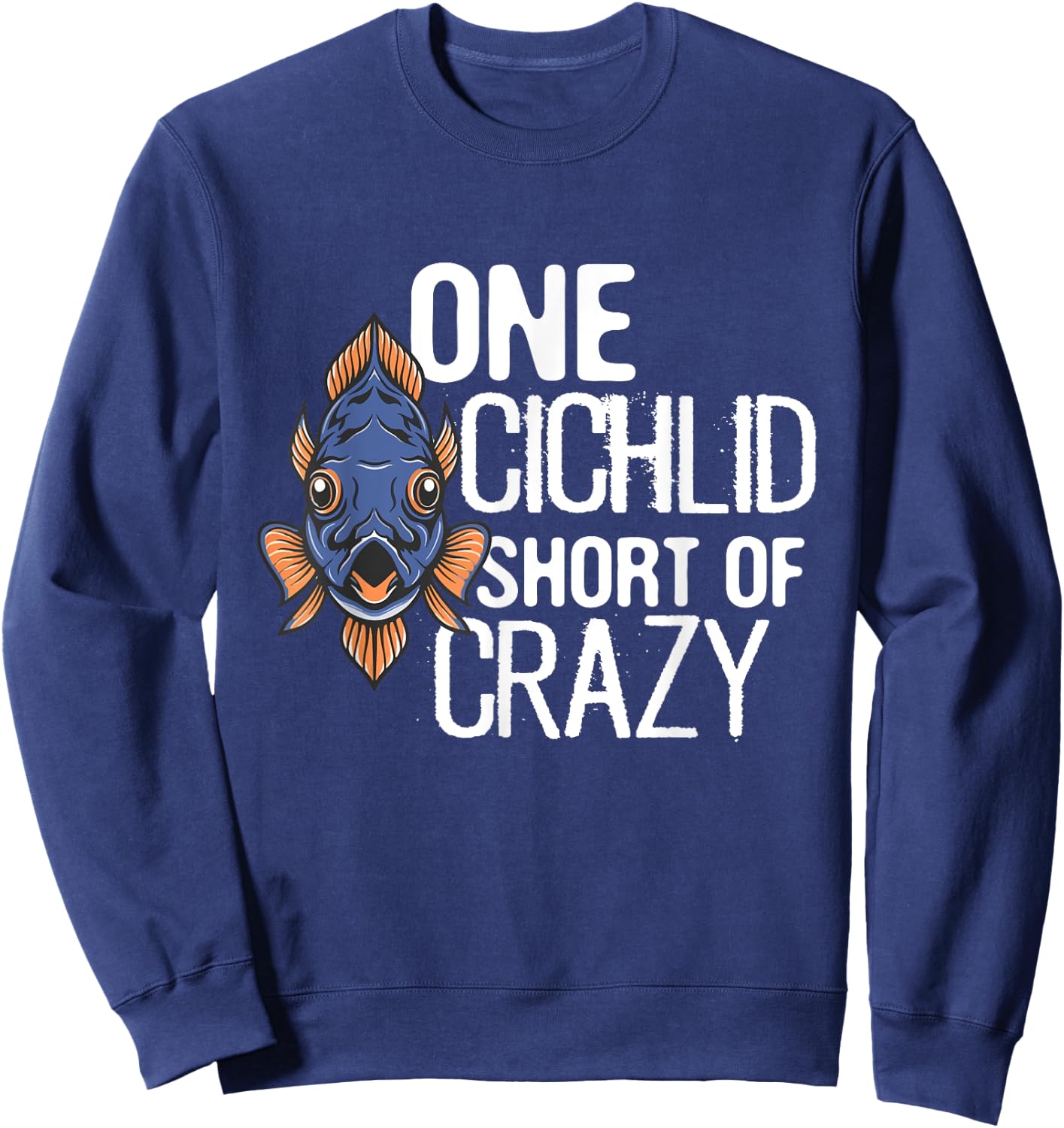 One Cichlid Short Of Crazy Funny Aquarium Cichlid Fish dad Sweatshirt - Sweatshirt | Navy
