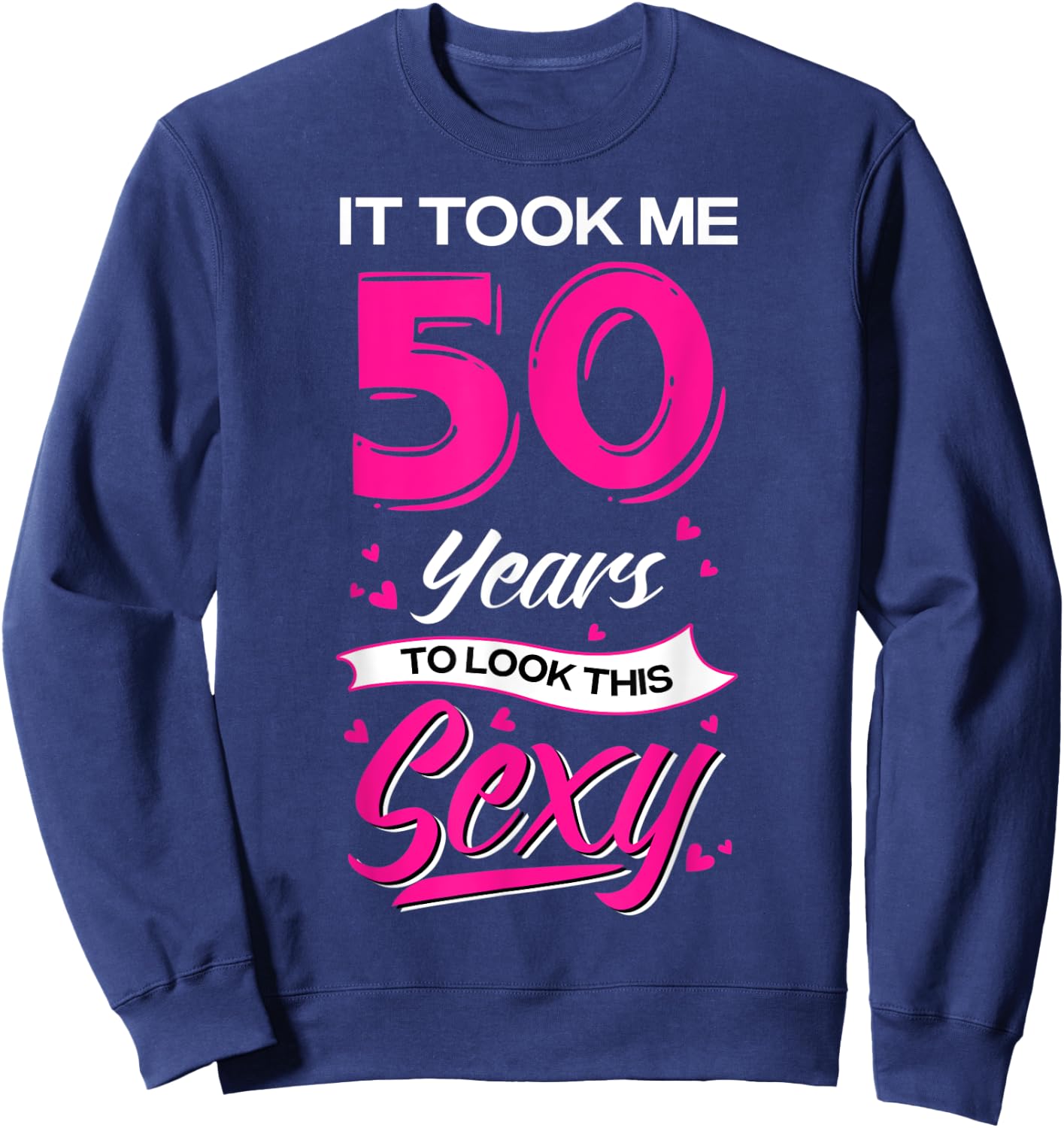It Took Me 50 Year Old To Look This Sexy 50th Birthday Sweatshirt - Sweatshirt | Navy