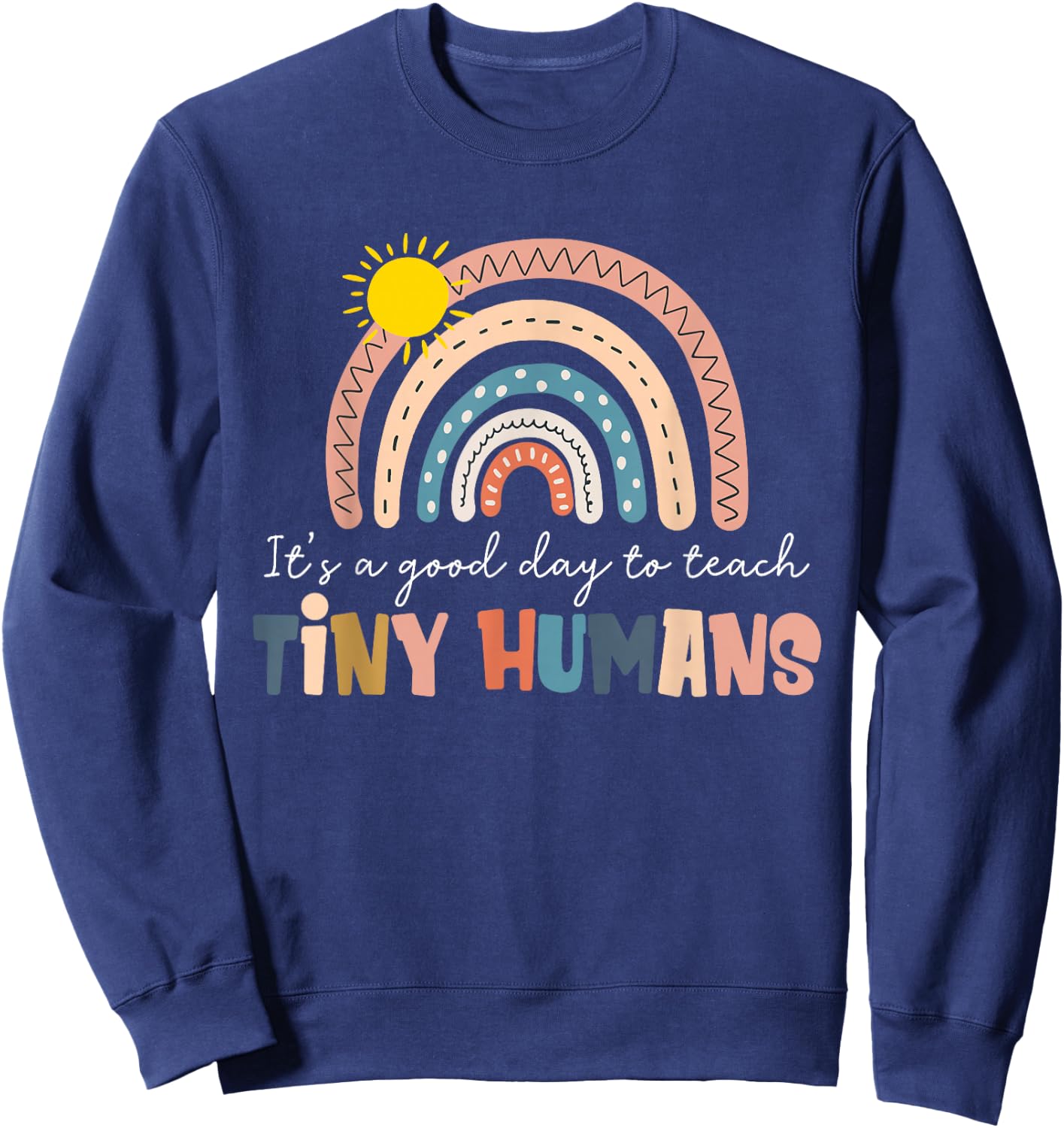 Rainbow It's A Good Day to Teach Tiny Humans Funny Teachers Sweatshirt - Sweatshirt | Navy