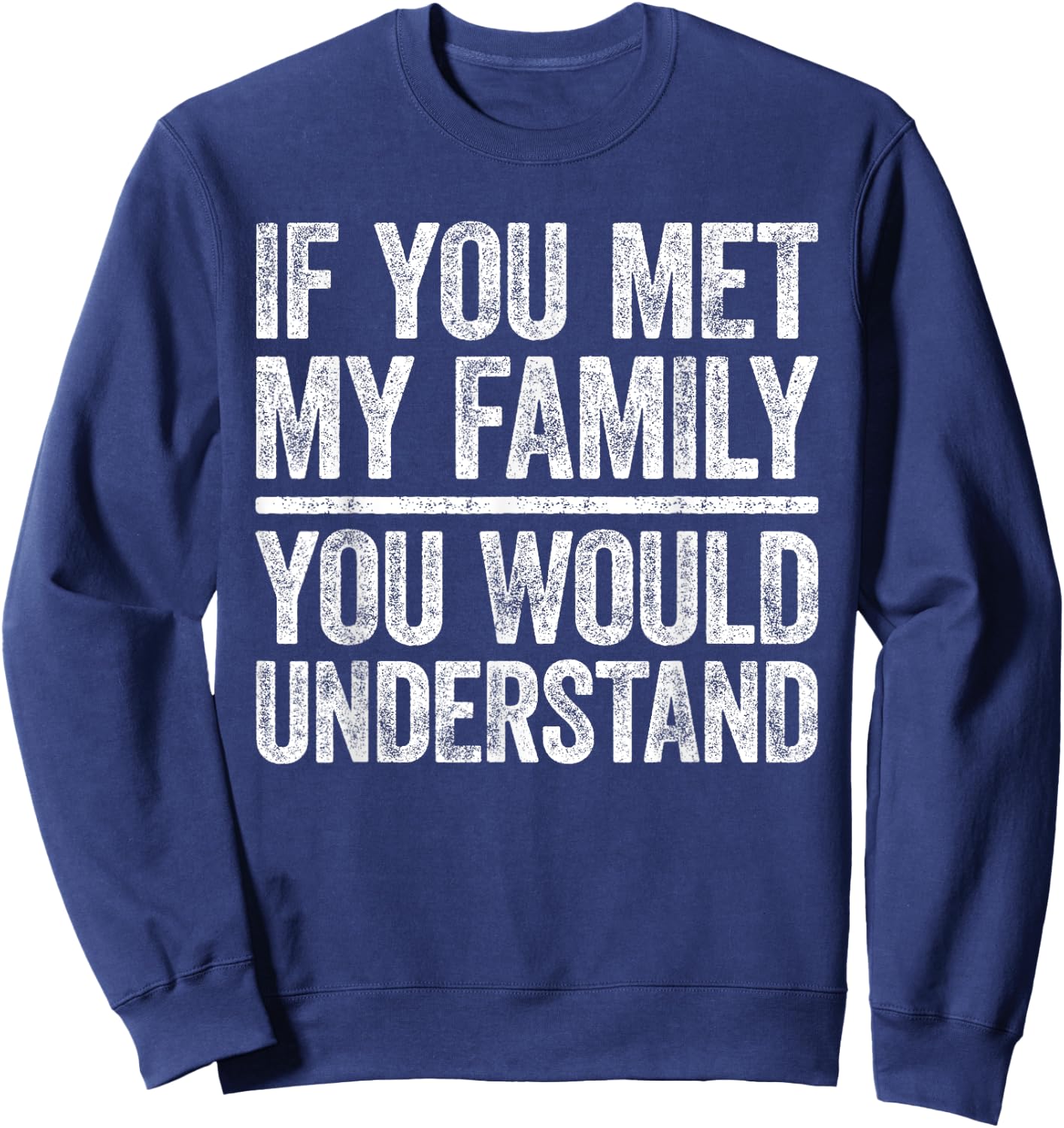 If You Met My Family You Would Understand Shirt Sarcastic Sweatshirt - Sweatshirt | Navy