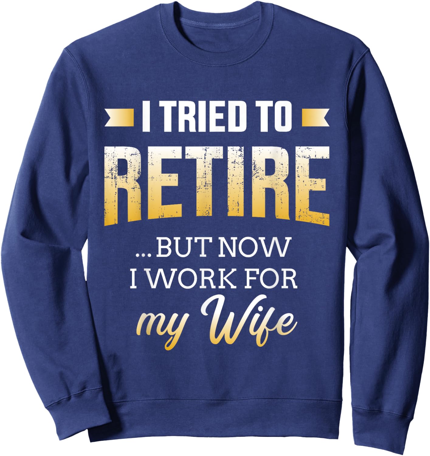 Funny i tried to retire but now work for my wife retirement Sweatshirt - Sweatshirt | Navy