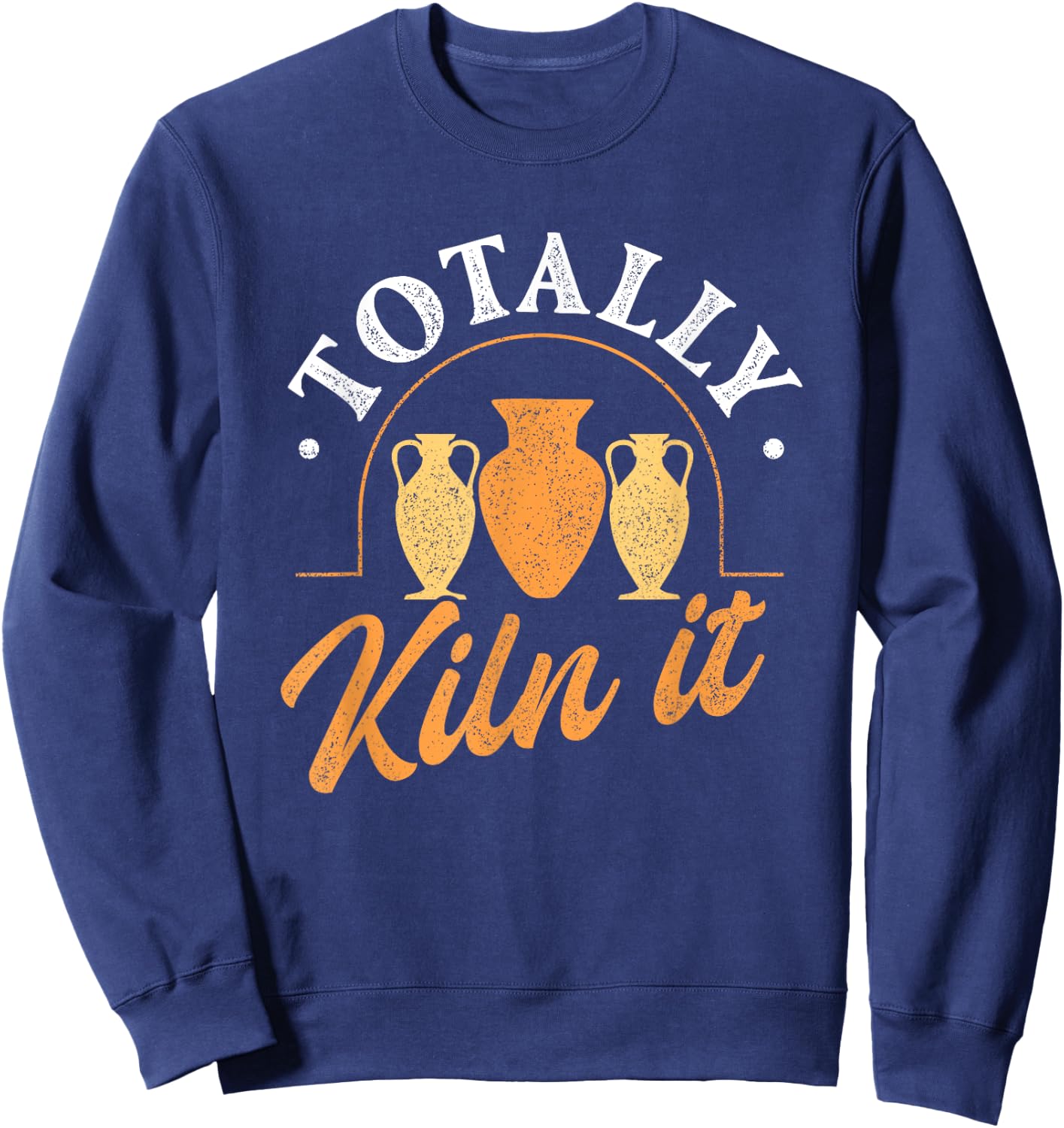 Totally kiln it - Pottery Ceramic Artist Potter Ceramicist Sweatshirt - Sweatshirt | Navy