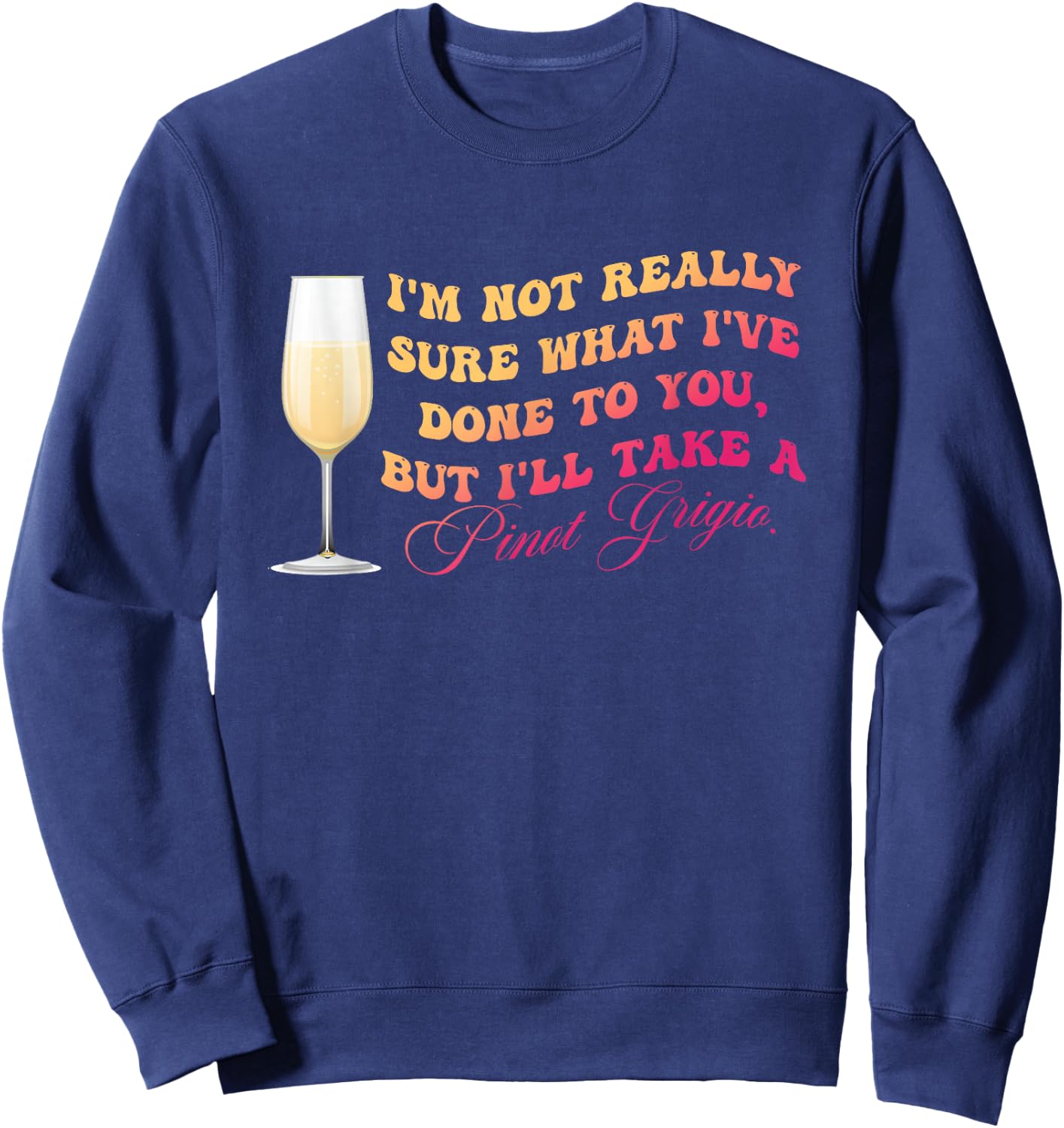 I've Done To You But I'll Take A Pinot Grigio Quote Sweatshirt - Sweatshirt | Navy