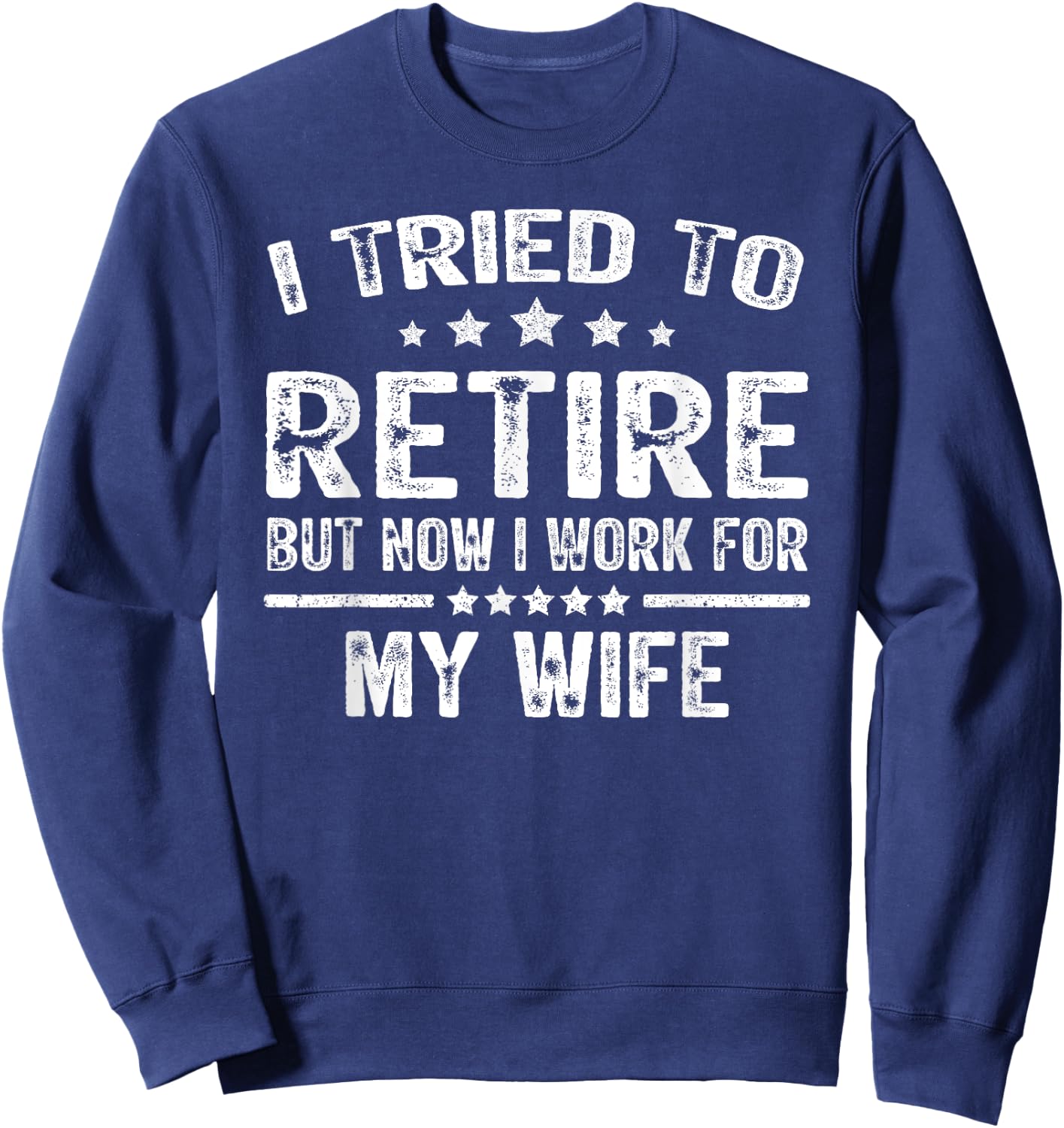 I Tried To Retire But Now I Work For My Wife Funny Sweatshirt - Sweatshirt | Navy