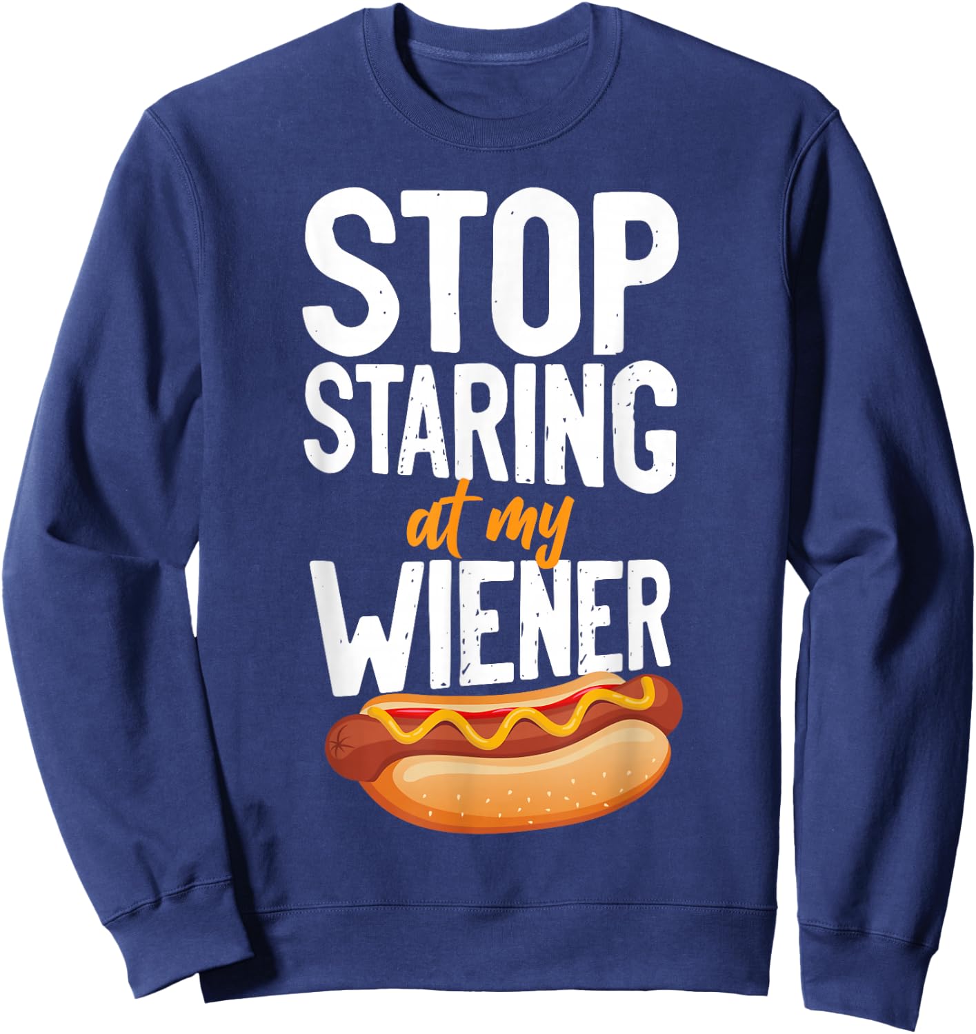 Hot Dog Adult Humor Pun Naughty Stop Staring At My Wiener! Sweatshirt - Sweatshirt | Navy