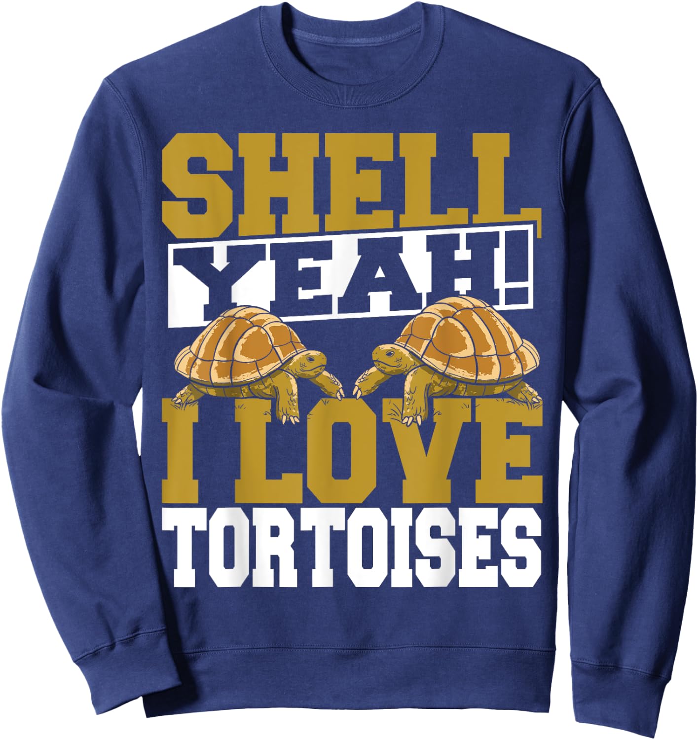 Shell Yeah I Love Tortoises Pet Lover Reptile Turtle Sweatshirt - Sweatshirt | Navy