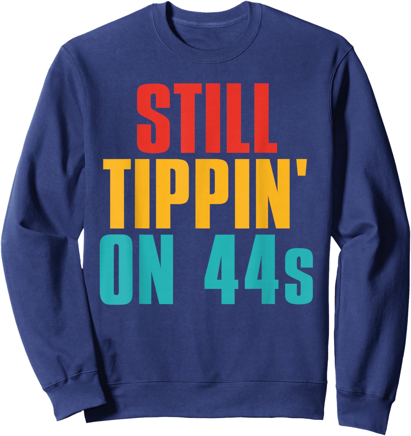 Still Tippin' On 44s Funny Apparel Sweatshirt - Sweatshirt | Navy