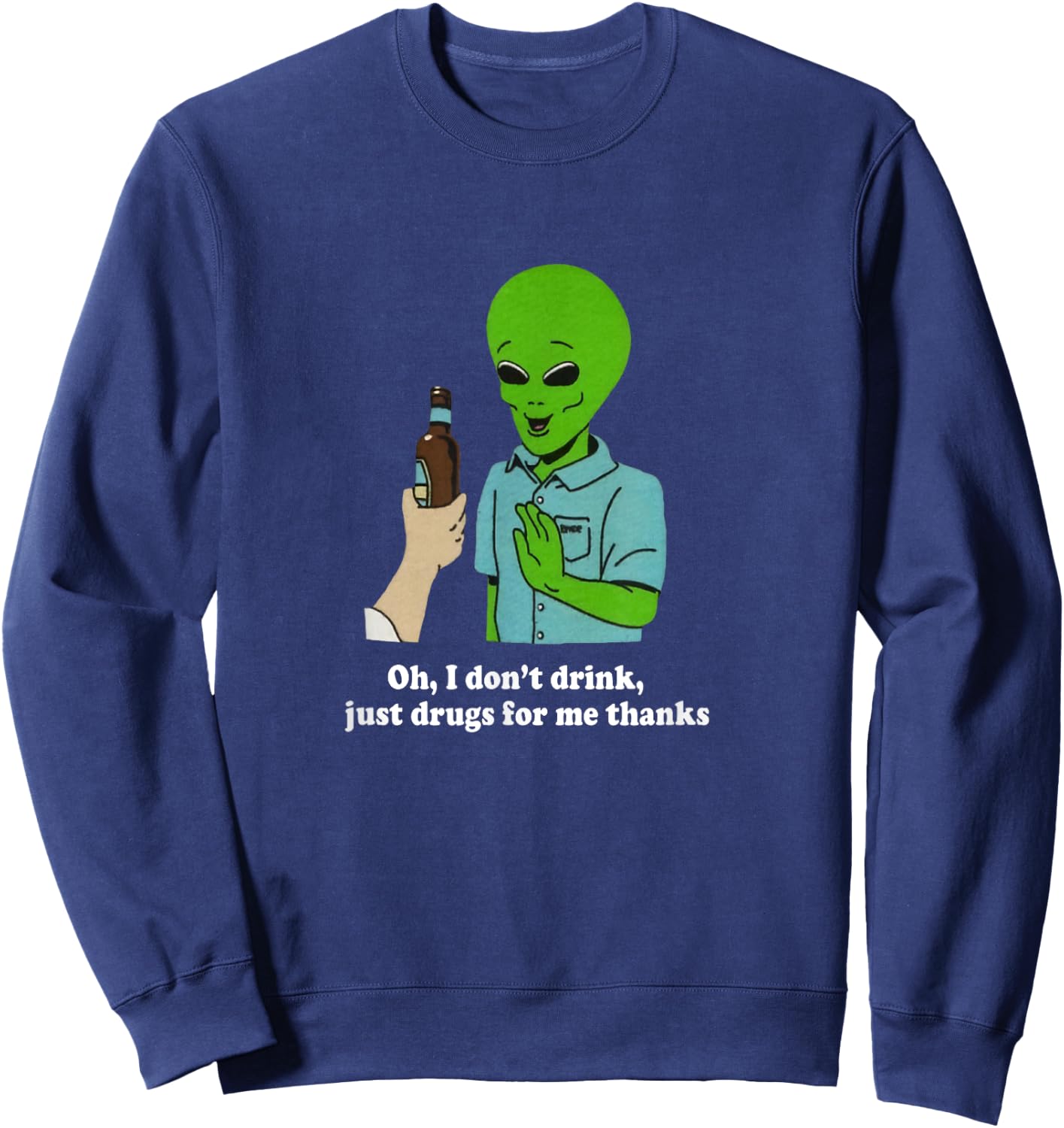 Oh I Don't Drink Just Drugs For Me Thanks Funny Alien Sweatshirt - Sweatshirt | Navy