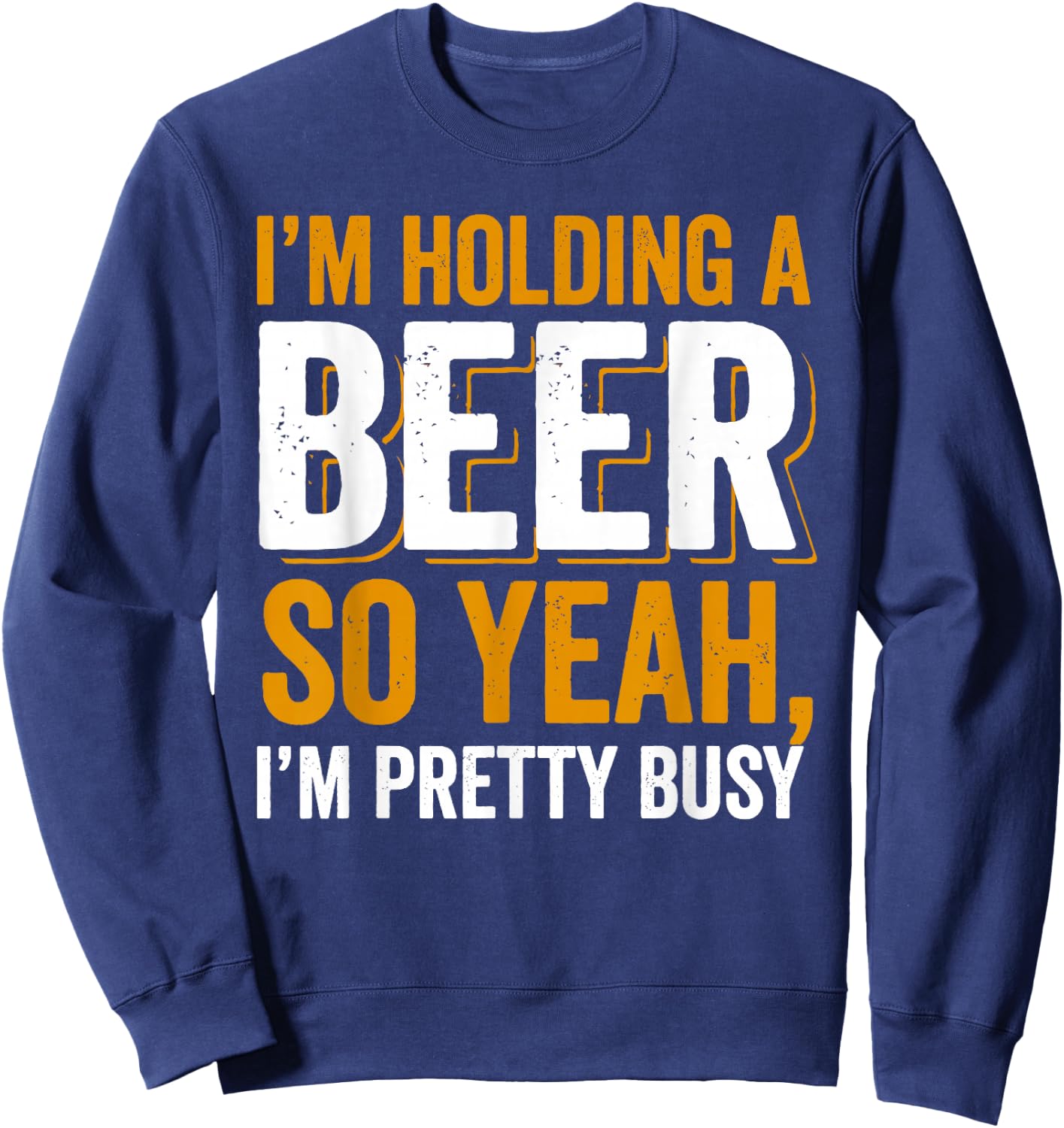 Im Holding a Beer. So yeah, I'm pretty Busy Sweatshirt - Sweatshirt | Navy