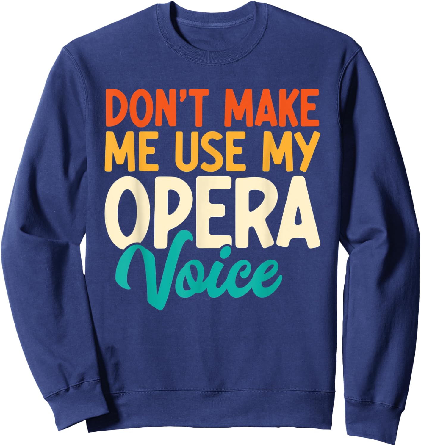 Don't Make Me Use My Opera Voice Funny Opera Singing Sweatshirt - Sweatshirt | Navy