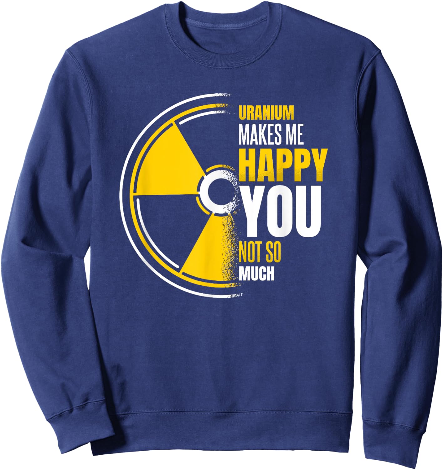Uranium Makes Me Happy Uranium Energy Nuclear Engineer Sweatshirt - Sweatshirt | Navy