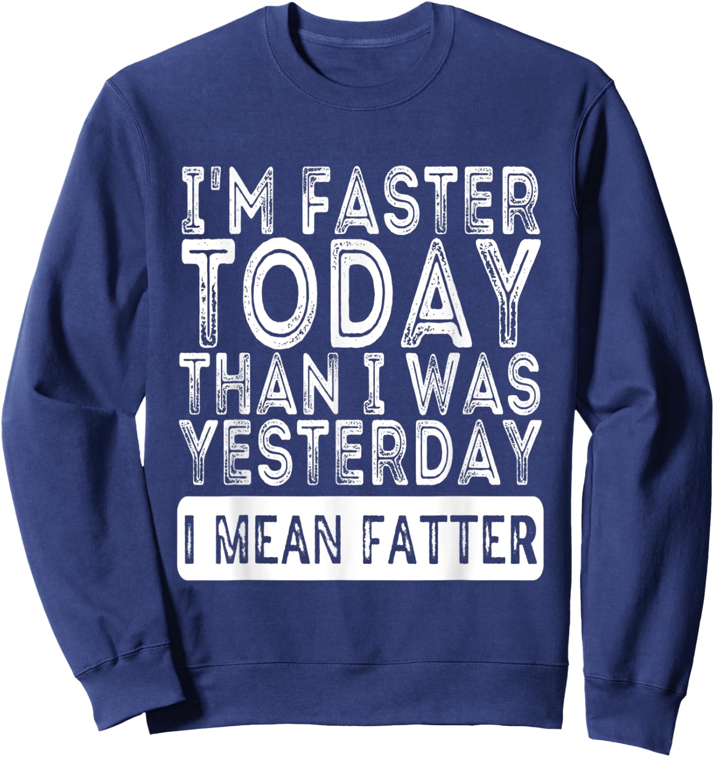 I'm Faster Today Than I Was Yesterday I Mean Fatter Funny Sweatshirt - Sweatshirt | Navy