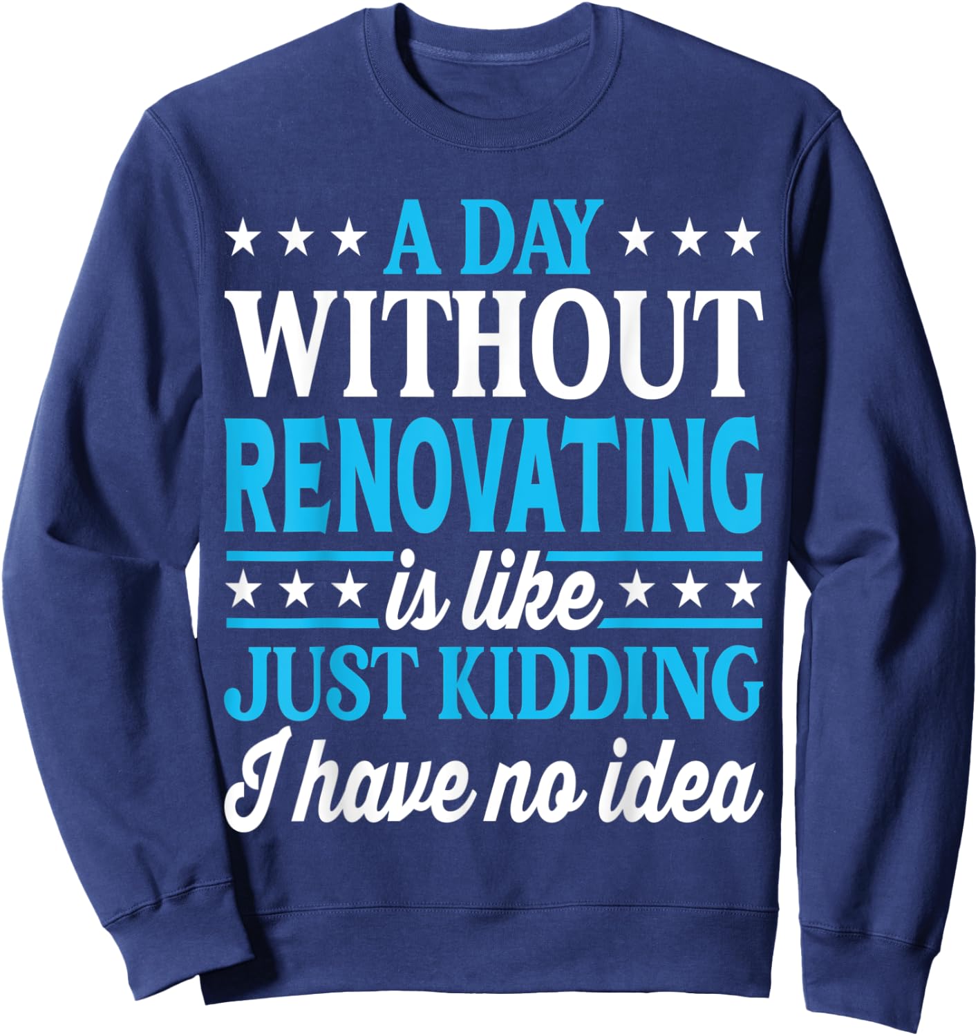 A Day Without Renovating Funny Renovating Sweatshirt - Sweatshirt | Navy