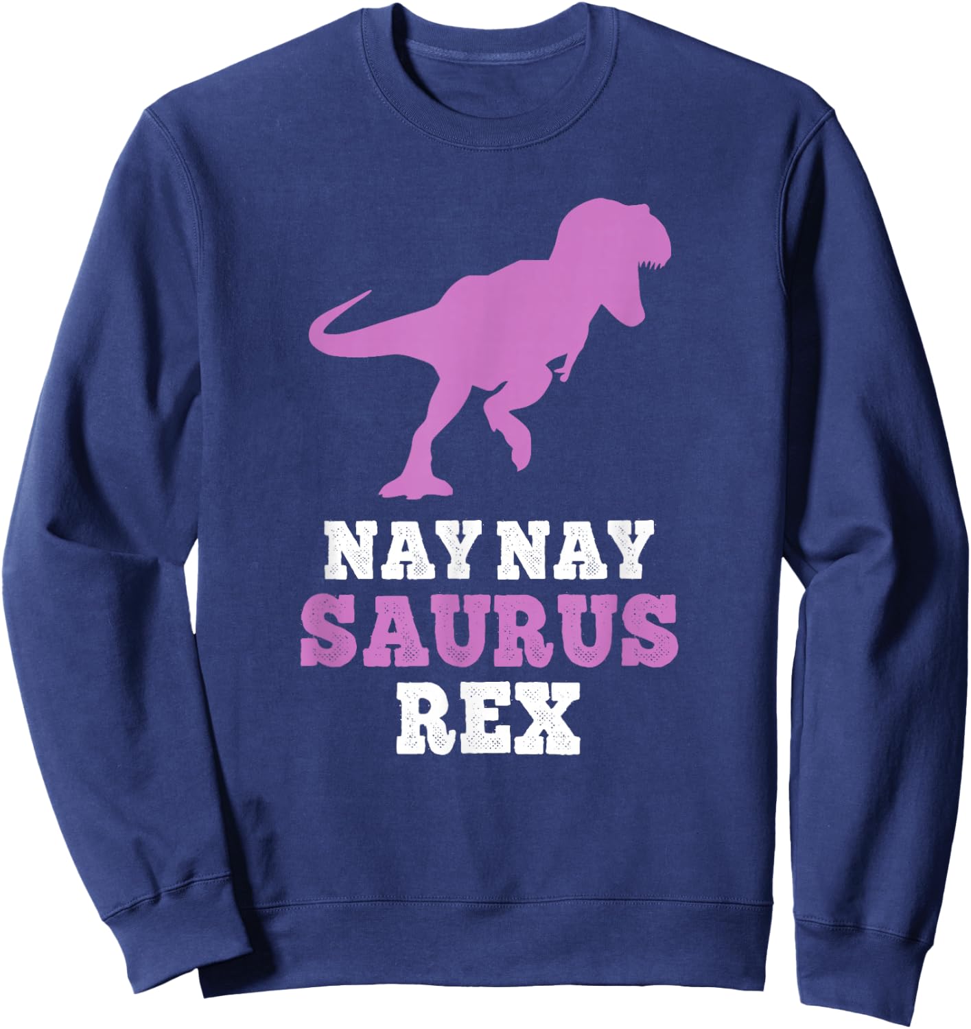 Nay-Nay-Saurus Rex Dino Dinosaur NayNaySaurus Funny NayNay Sweatshirt - Sweatshirt | Navy