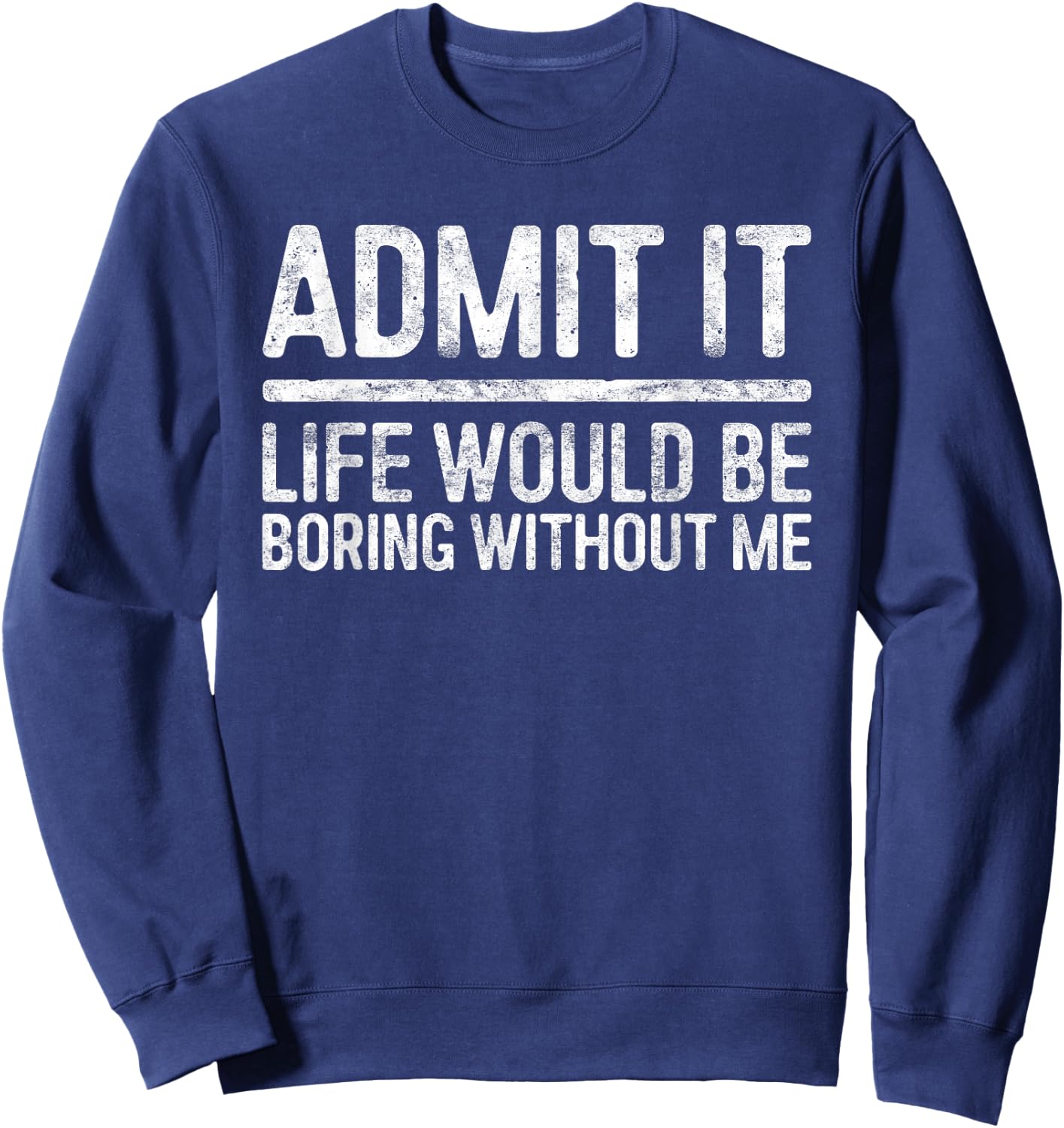 Admit It Life Would Be Boring Without Me Shirt Sarcastic Sweatshirt - Sweatshirt | Navy