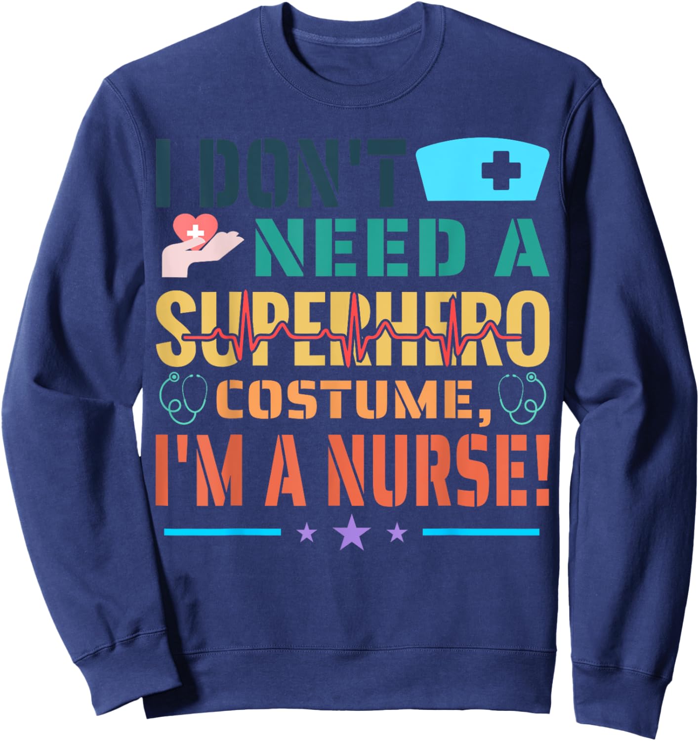 I don't need a superhero costume, I'm a Nurse Funny Nurse Sweatshirt - Sweatshirt | Navy