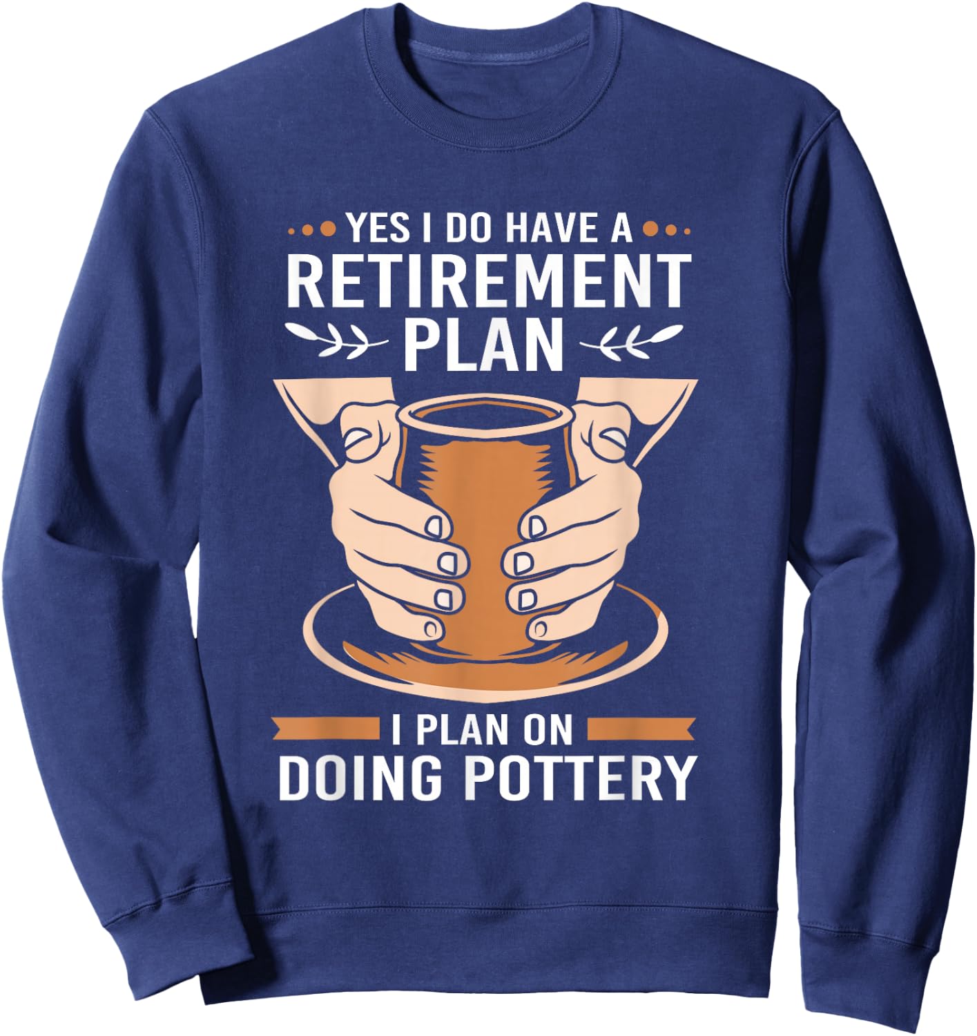 Yes I Do Have A Retirement Plan Funny Retiree Pottery Sweatshirt - Sweatshirt | Navy