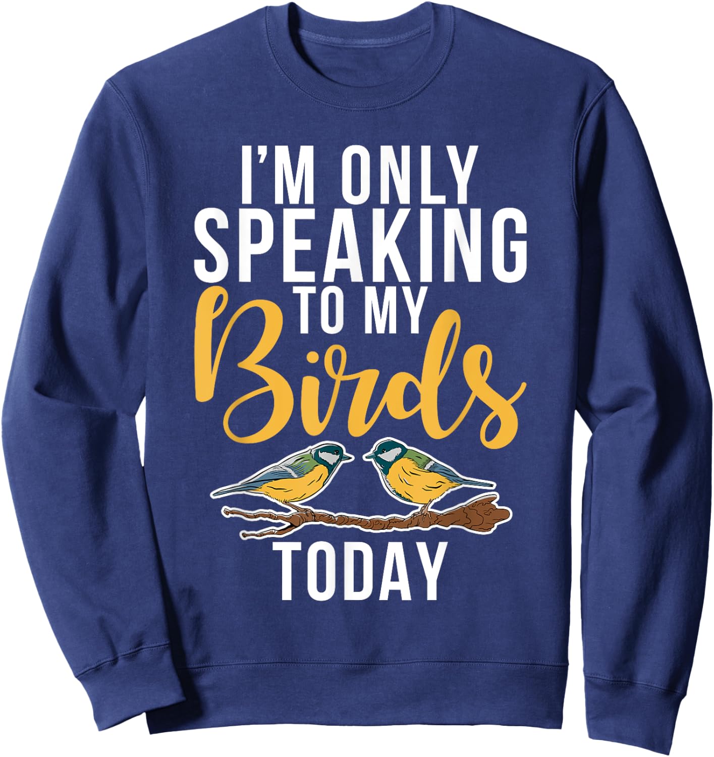 Im only speaking to my Birds today Bird Lover Sweatshirt - Sweatshirt | Navy