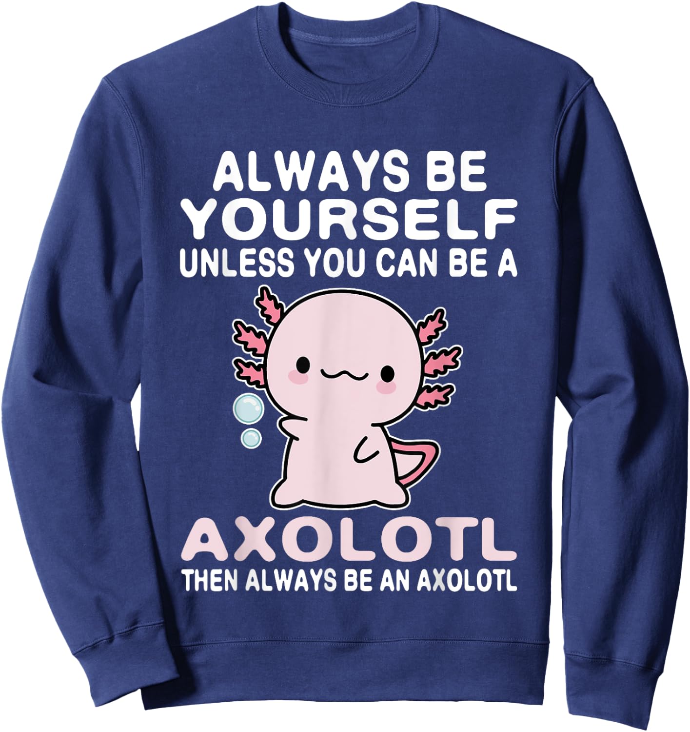 Axolotl Love Always Be Yourself Unless You Can Be An Axolotl Sweatshirt - Sweatshirt | Navy