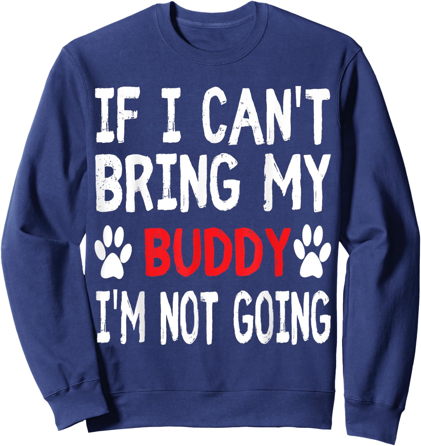 If I Can't Bring My Dog BUDDY I'm Not Going Cute Paw Sweatshirt - Sweatshirt | Navy