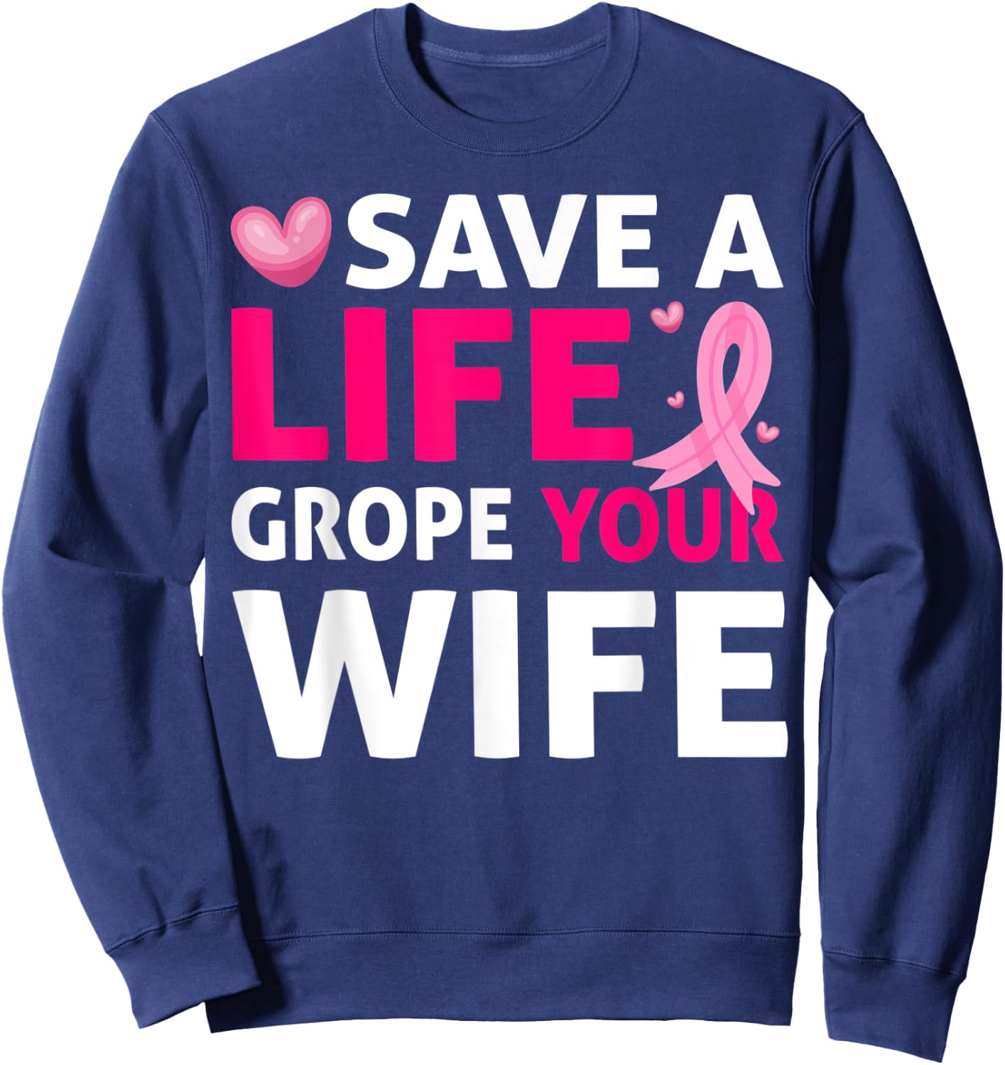 Save A Life Grope Your Wife Breast Cancer Awareness Sweatshirt - Sweatshirt | Navy