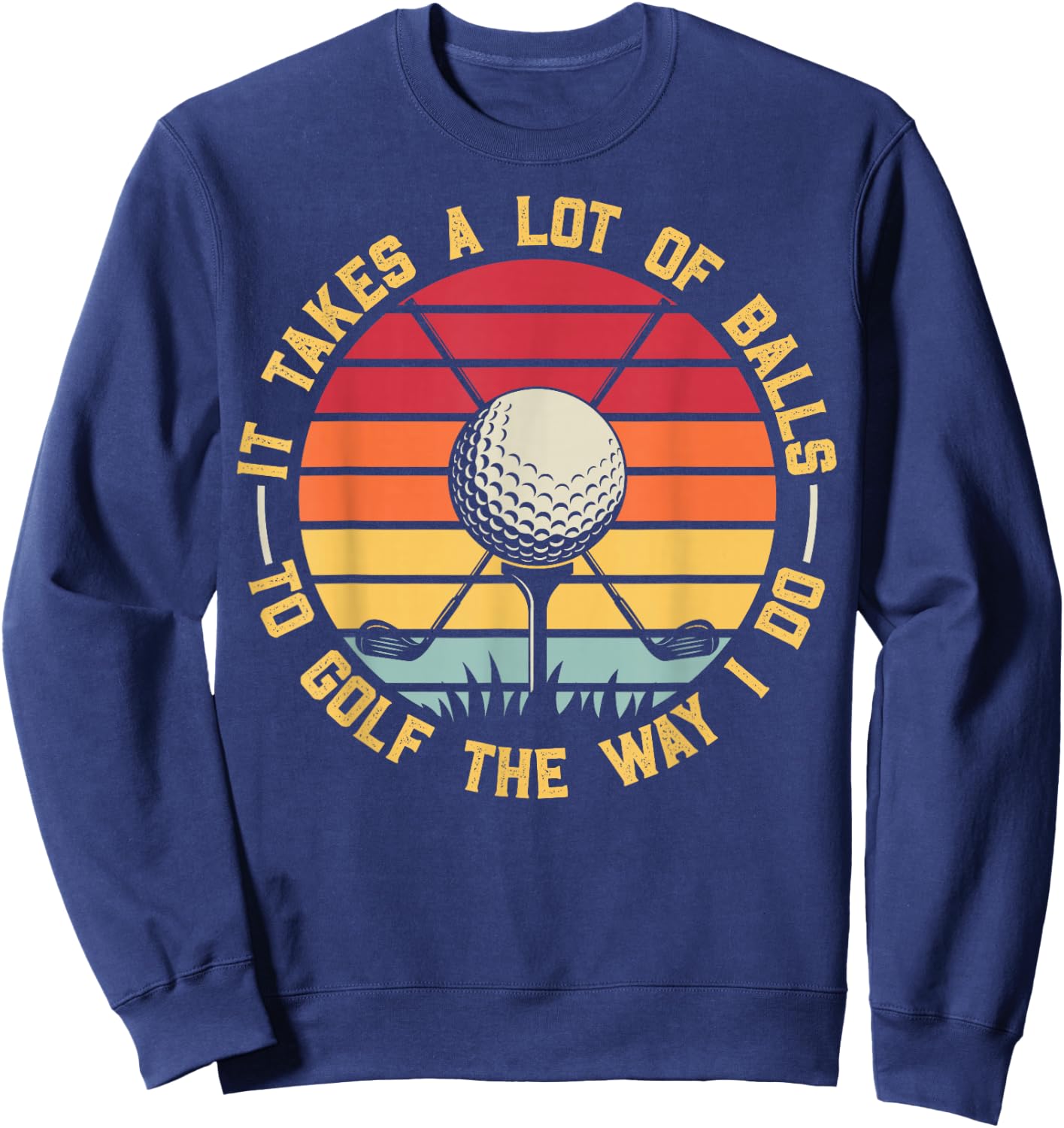 Golfing Lover It Takes A Lot Of Balls To Golf The Way I Do Sweatshirt - Sweatshirt | Navy
