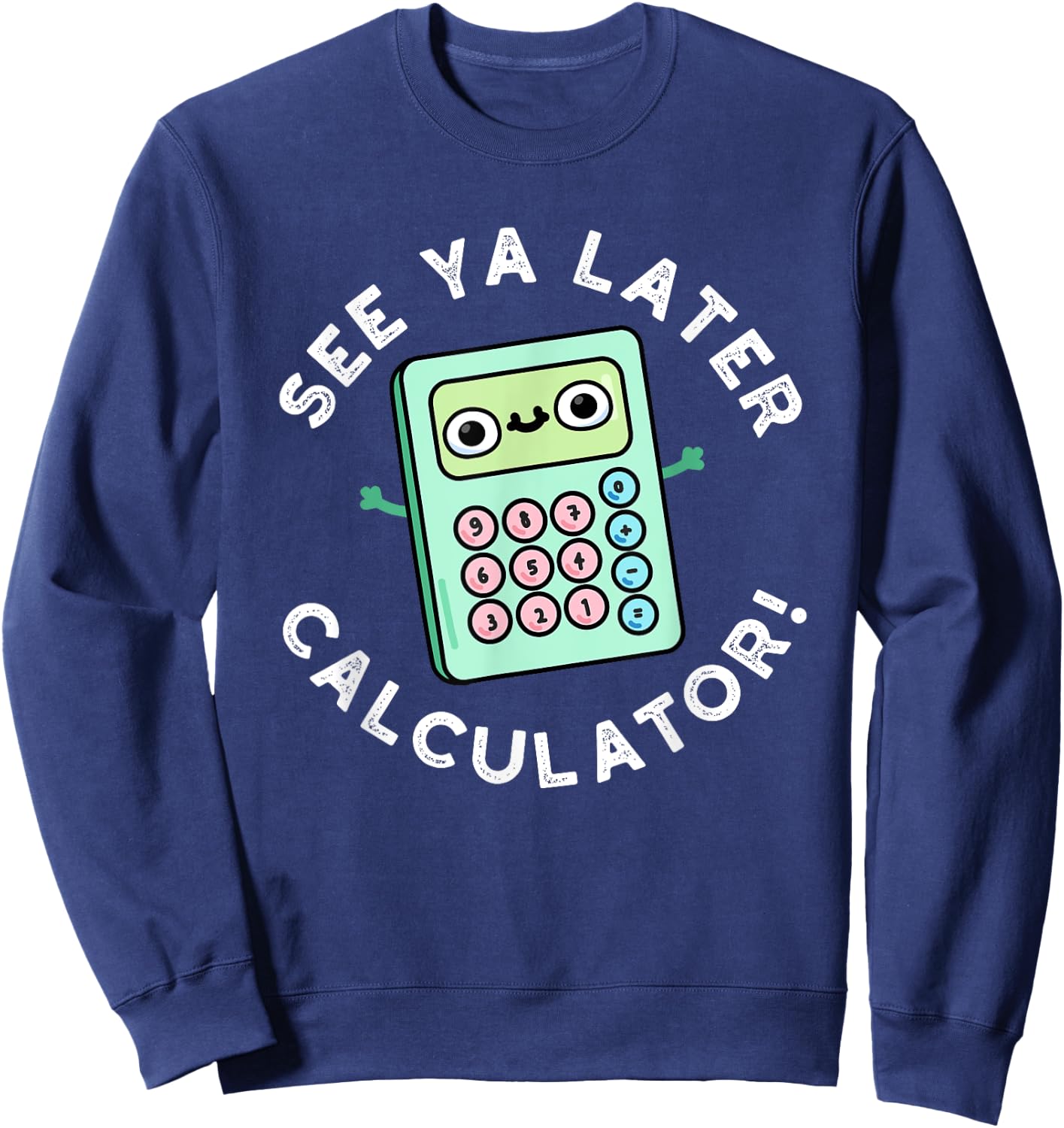 See Ya Later Calculator Funny Gadget Pun Sweatshirt - Sweatshirt | Navy